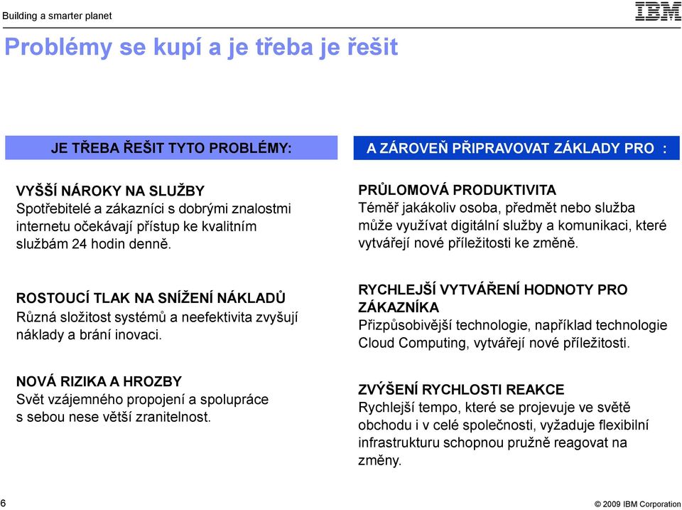 ROSTOUCÍ TLAK NA SNÍŢENÍ NÁKLADŮ Různá složitost systémů a neefektivita zvyšují náklady a brání inovaci. NOVÁ RIZIKA A HROZBY Svět vzájemného propojení a spolupráce s sebou nese větší zranitelnost.