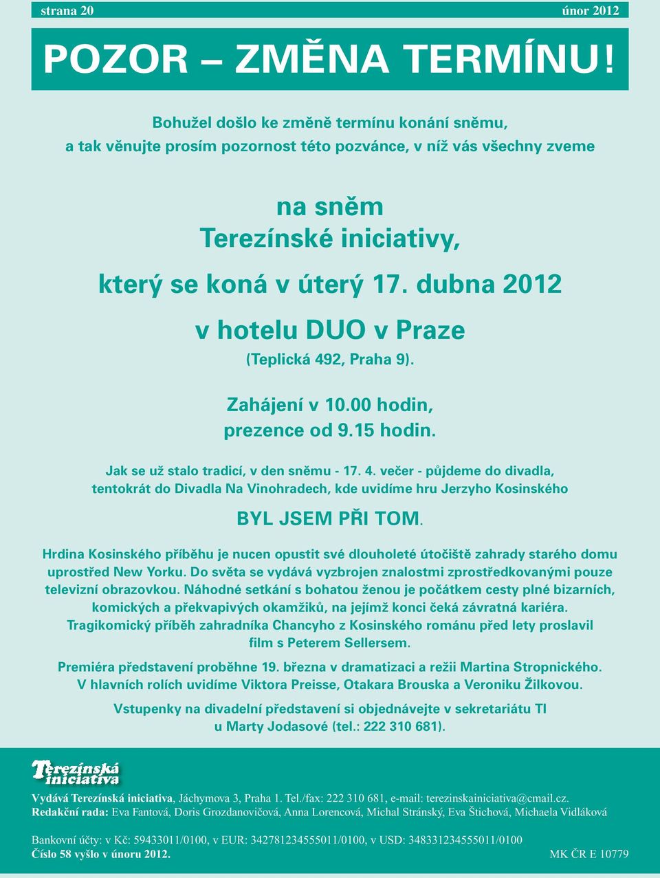 dubna 2012 v hotelu DUO v Praze (Teplická 492, Praha 9). Zahájení v 10.00 hodin, prezence od 9.15 hodin. Jak se už stalo tradicí, v den sněmu - 17. 4. večer - půjdeme do divadla, tentokrát do Divadla Na Vinohradech, kde uvidíme hru Jerzyho Kosinského BYL JSEM PŘI TOM.