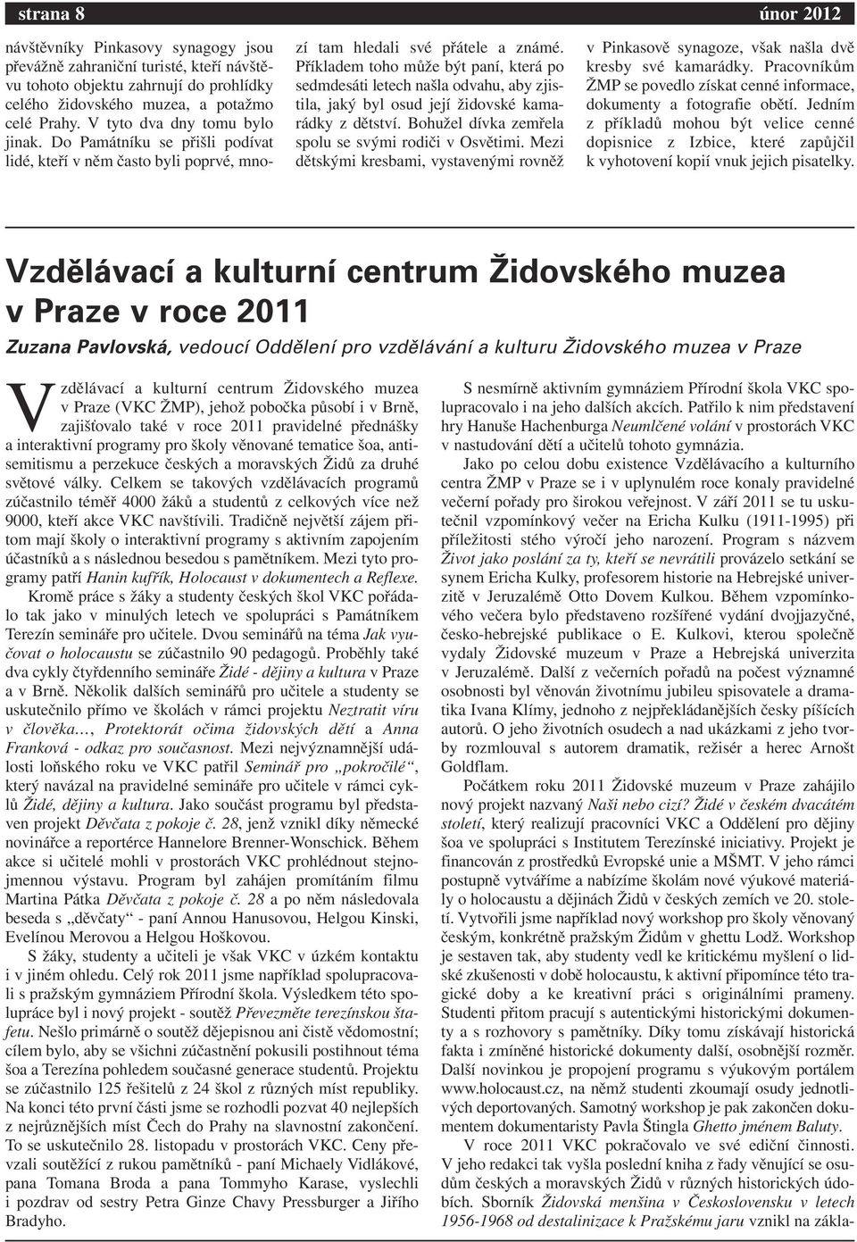 Příkladem toho může být paní, která po sedmdesáti letech našla odvahu, aby zjistila, jaký byl osud její židovské kamarádky z dětství. Bohužel dívka zemřela spolu se svými rodiči v Osvětimi.