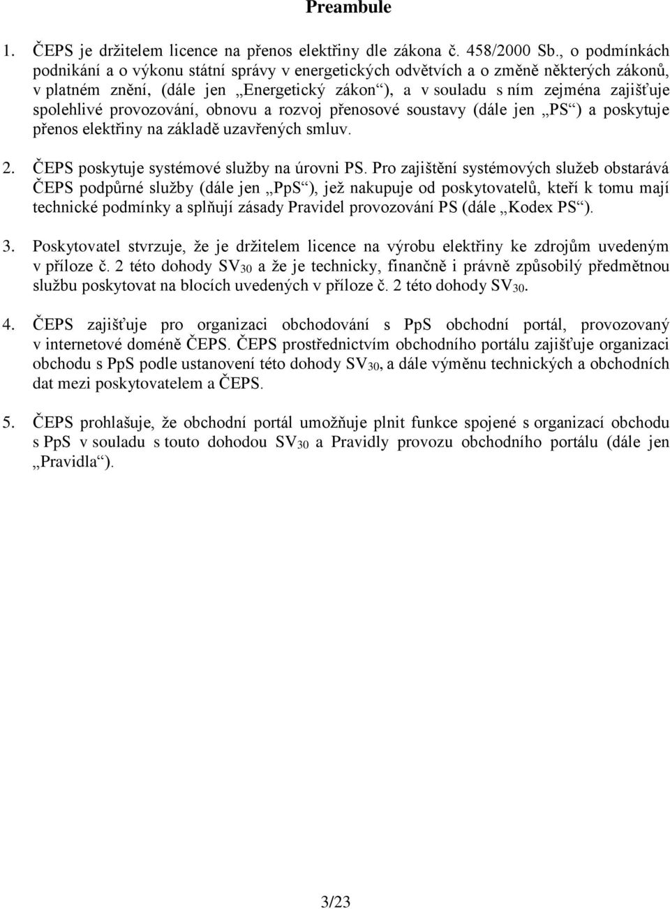 provozování, obnovu a rozvoj přenosové soustavy (dále jen PS ) a poskytuje přenos elektřiny na základě uzavřených smluv. 2. ČEPS poskytuje systémové služby na úrovni PS.