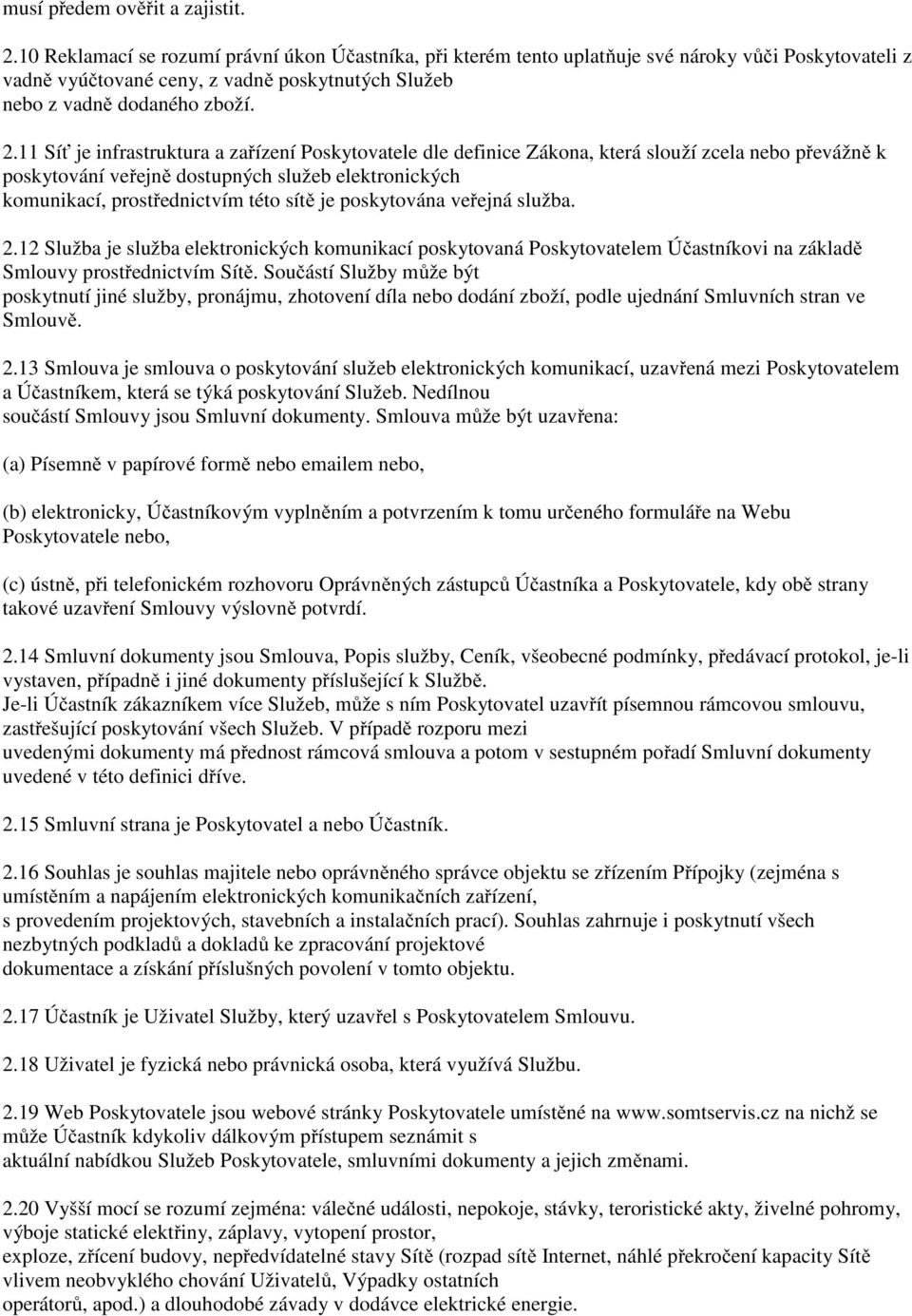 11 Síť je infrastruktura a zařízení Poskytovatele dle definice Zákona, která slouží zcela nebo převážně k poskytování veřejně dostupných služeb elektronických komunikací, prostřednictvím této sítě je