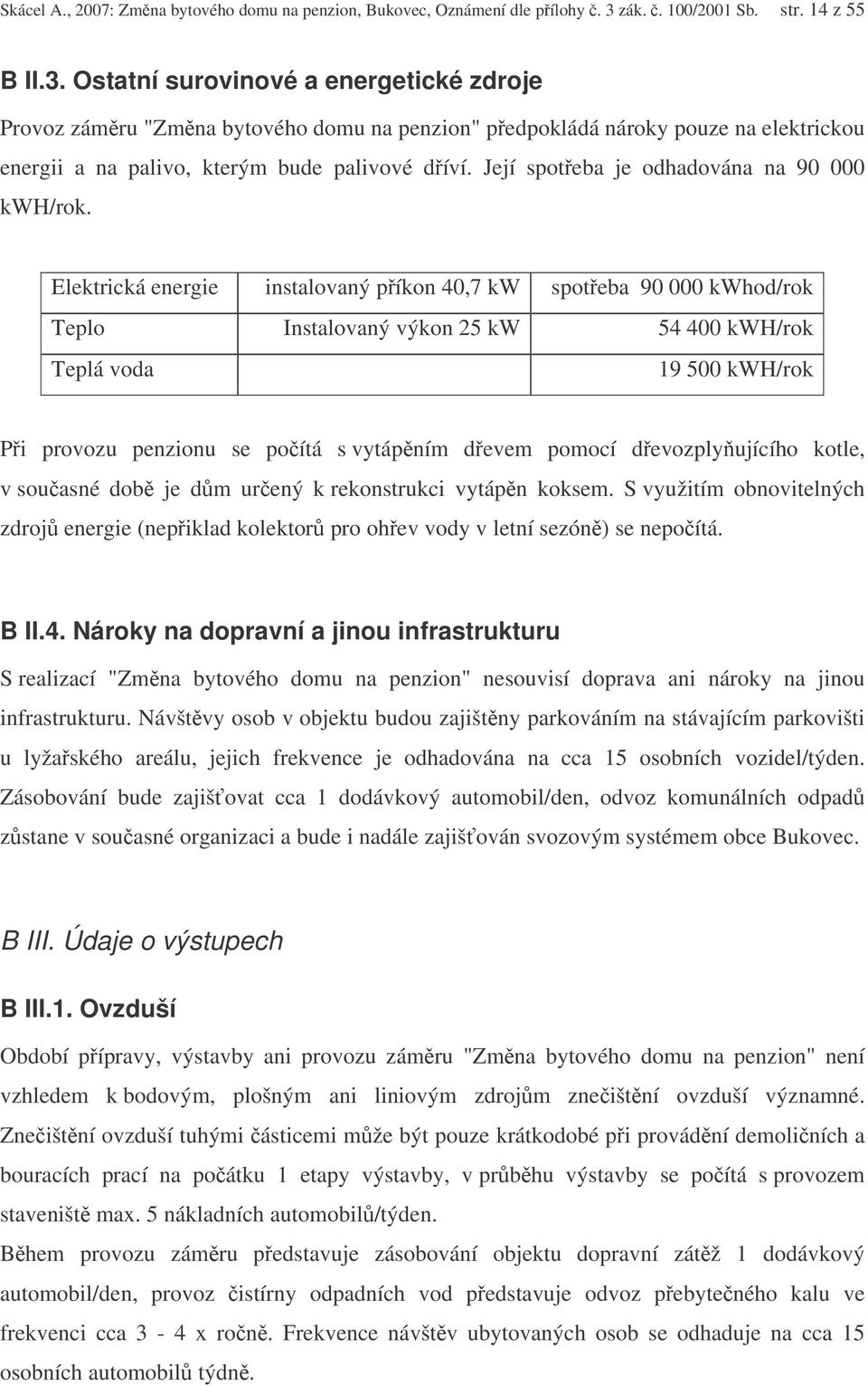 Ostatní surovinové a energetické zdroje Provoz zámru "Zmna bytového domu na penzion" pedpokládá nároky pouze na elektrickou energii a na palivo, kterým bude palivové díví.