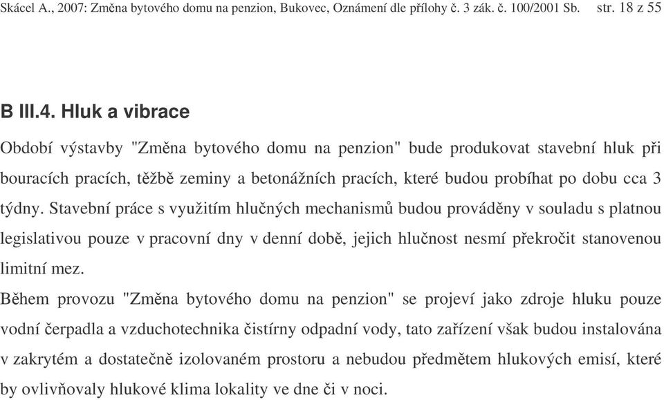 Stavební práce s využitím hluných mechanism budou provádny v souladu s platnou legislativou pouze v pracovní dny v denní dob, jejich hlunost nesmí pekroit stanovenou limitní mez.