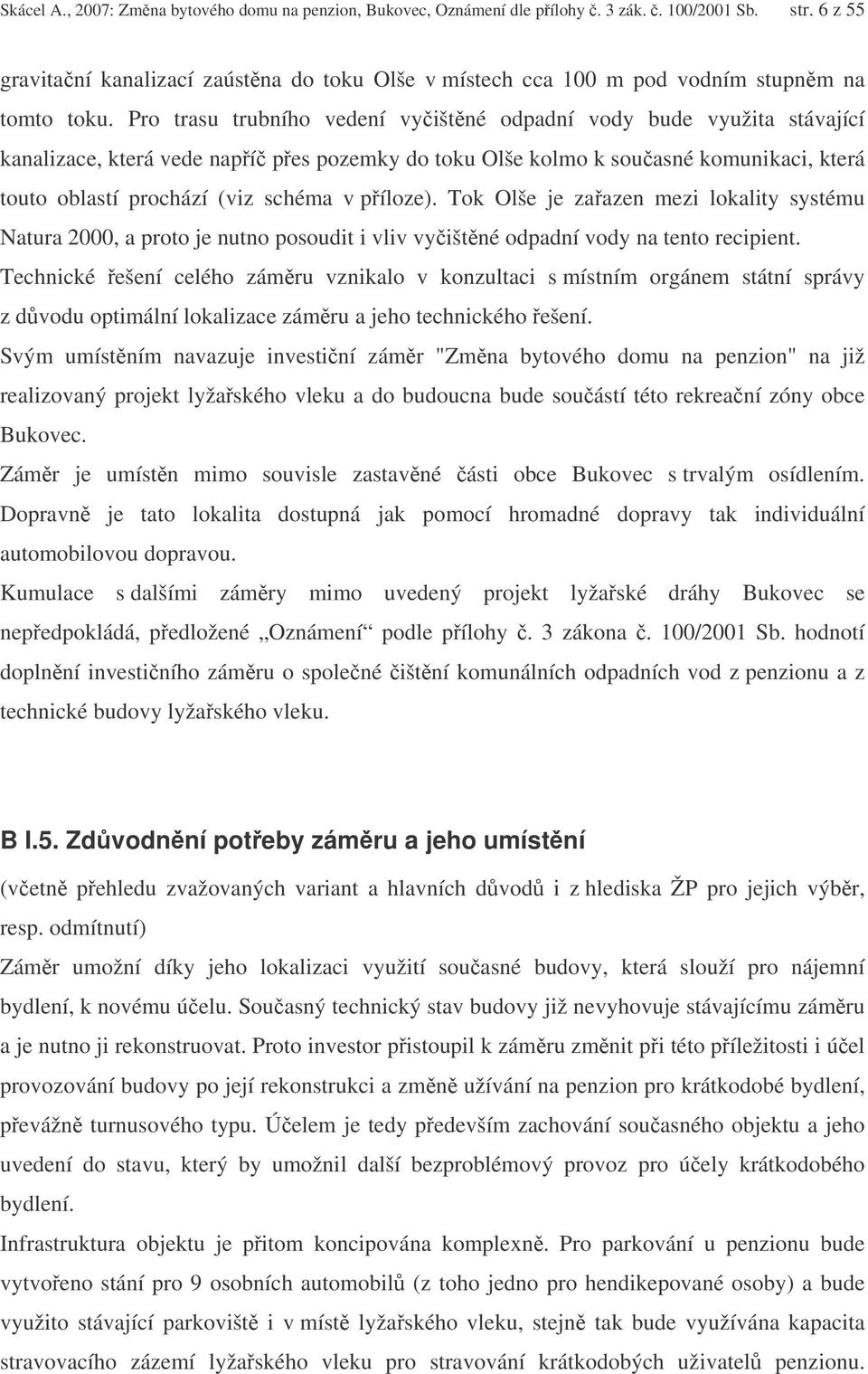 Pro trasu trubního vedení vyištné odpadní vody bude využita stávající kanalizace, která vede napí pes pozemky do toku Olše kolmo k souasné komunikaci, která touto oblastí prochází (viz schéma v