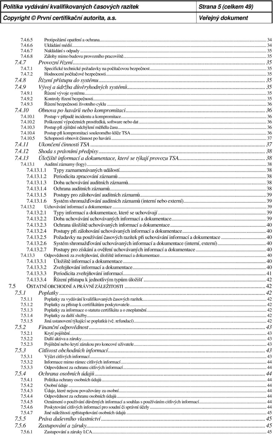 .. 35 7.4.9.1 Řízení vývoje systému... 35 7.4.9.2 Kontroly řízení bezpečnosti... 35 7.4.9.3 Řízení bezpečnosti životního cyklu... 36 7.4.10 Obnova po havárii nebo kompromitaci... 36 7.4.10.1 Postup v případě incidentu a kompromitace.