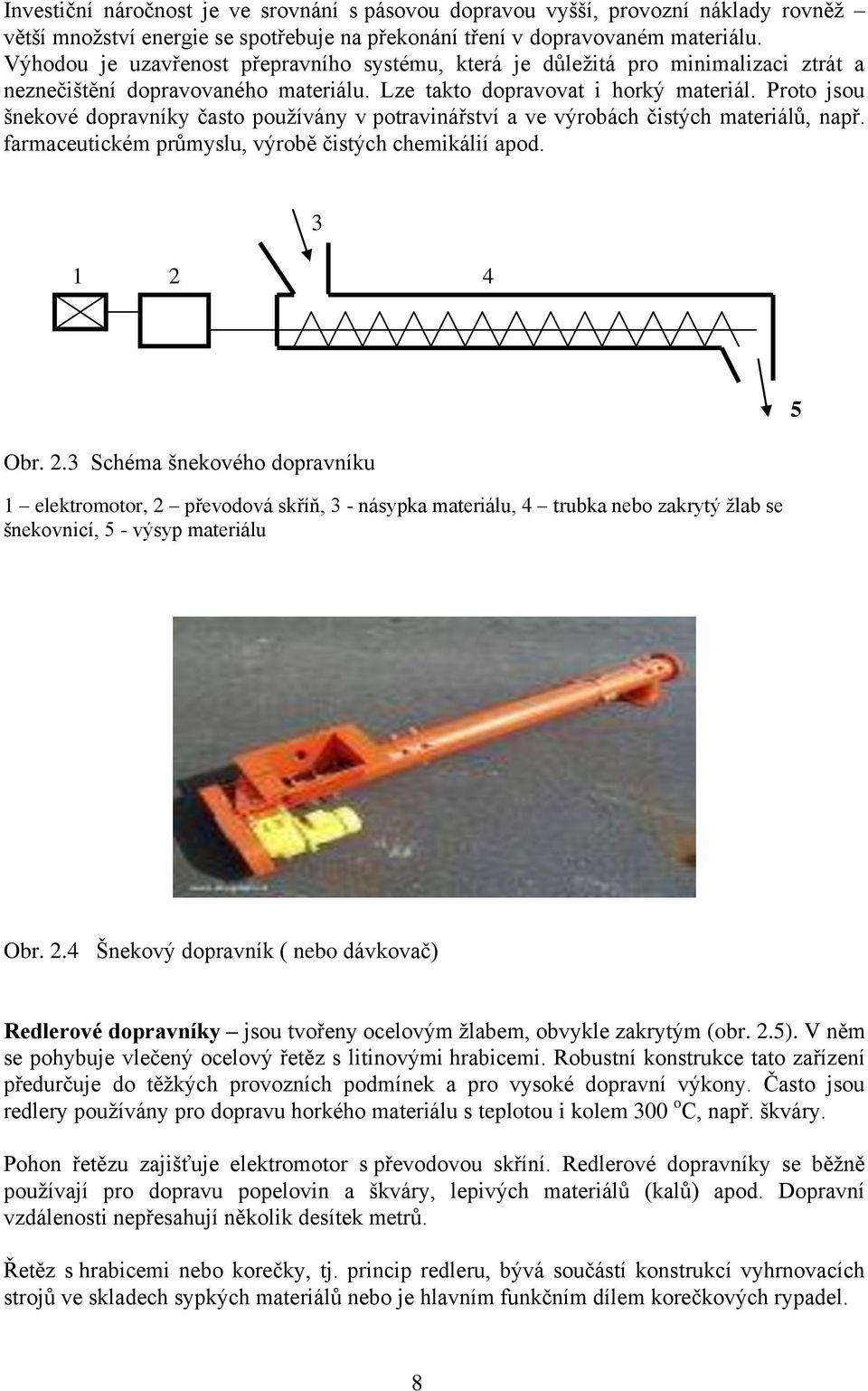 Proto jsou šnekové dopravníky často používány v potravinářství a ve výrobách čistých materiálů, např. farmaceutickém průmyslu, výrobě čistých chemikálií apod. 1 2 