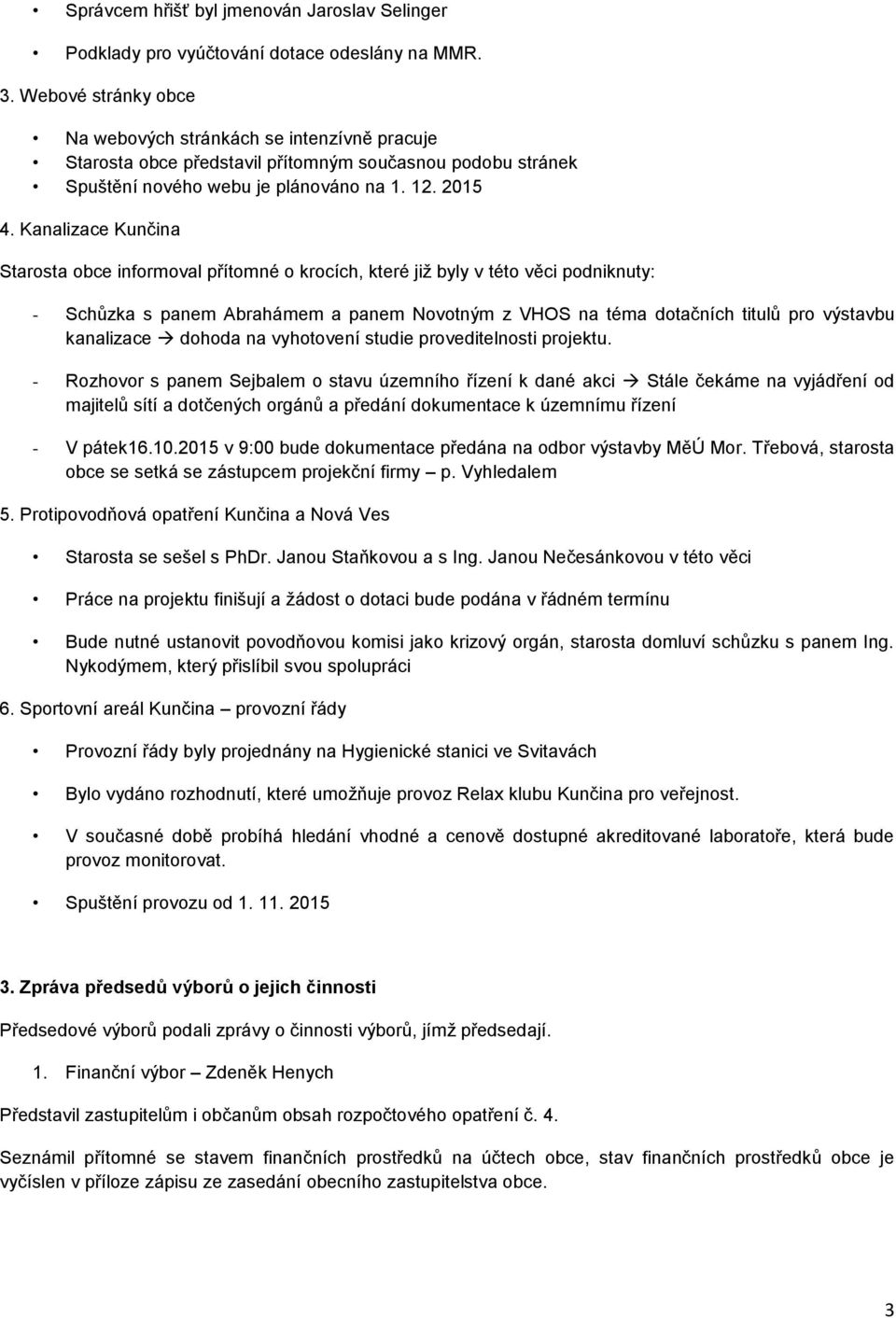 Kanalizace Kunčina Starosta obce informoval přítomné o krocích, které již byly v této věci podniknuty: - Schůzka s panem Abrahámem a panem Novotným z VHOS na téma dotačních titulů pro výstavbu