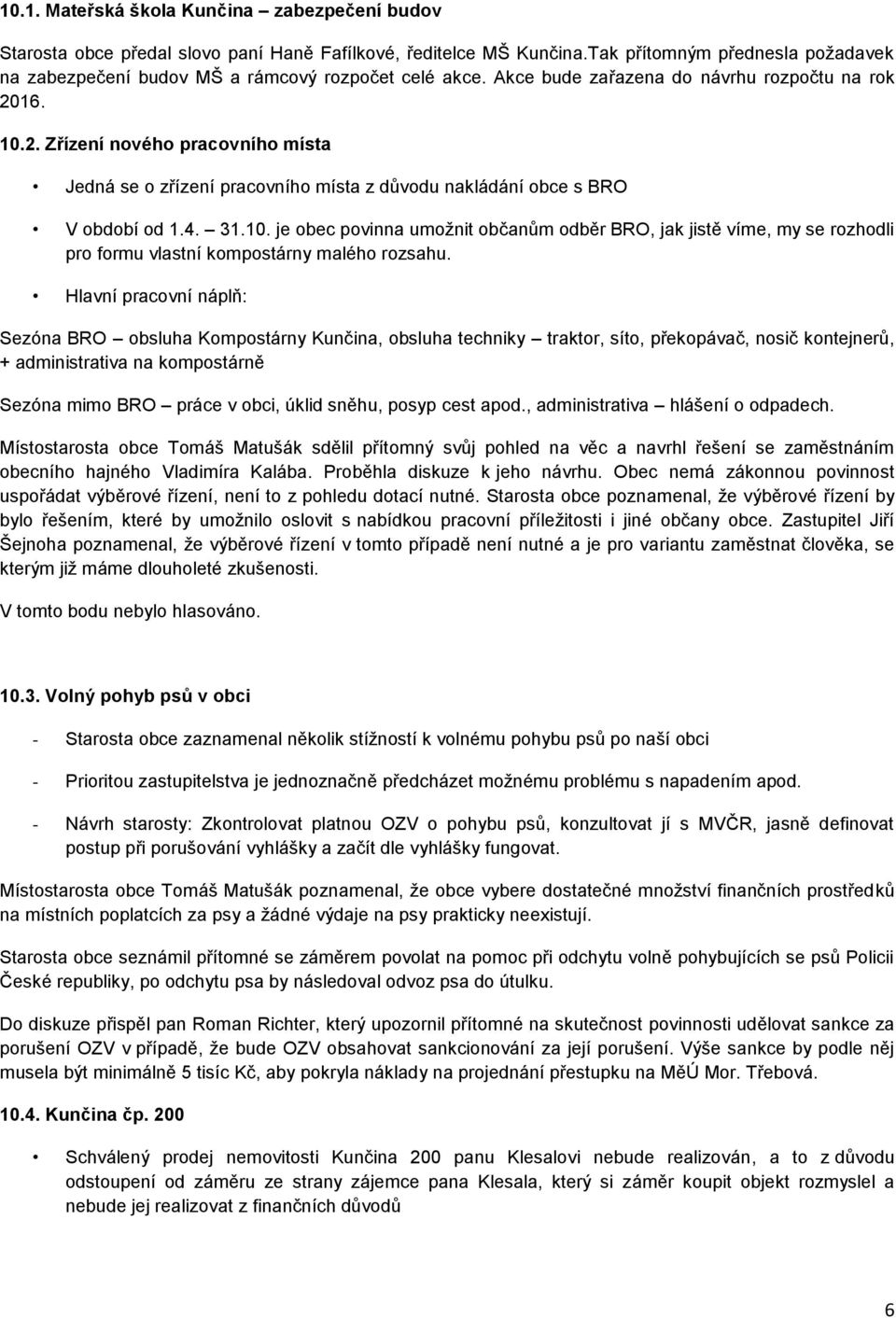 16. 10.2. Zřízení nového pracovního místa Jedná se o zřízení pracovního místa z důvodu nakládání obce s BRO V období od 1.4. 31.10. je obec povinna umožnit občanům odběr BRO, jak jistě víme, my se rozhodli pro formu vlastní kompostárny malého rozsahu.