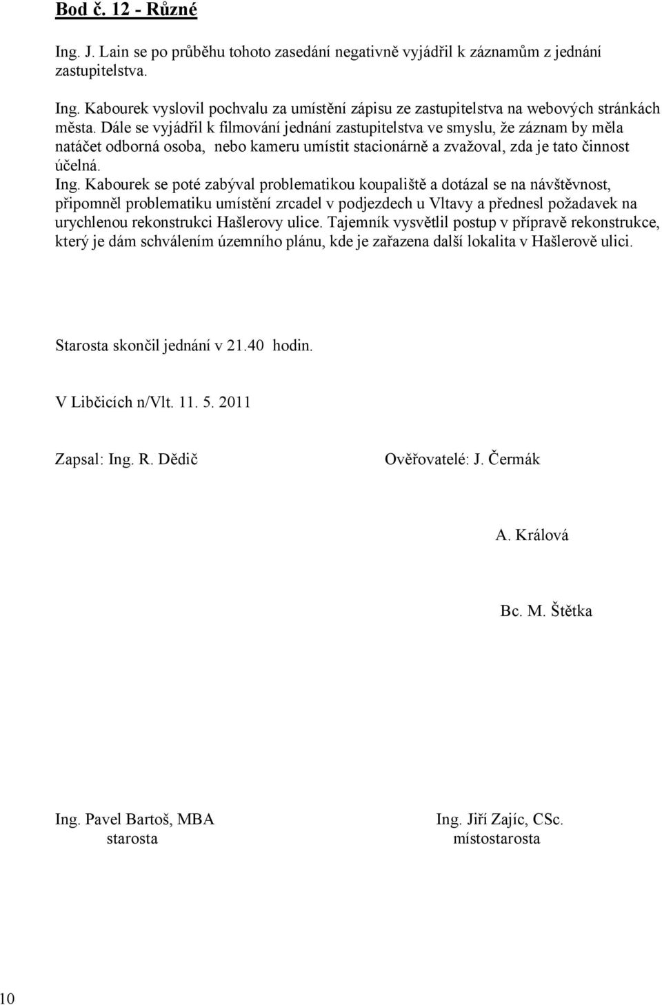 Kabourek se poté zabýval problematikou koupaliště a dotázal se na návštěvnost, připomněl problematiku umístění zrcadel v podjezdech u Vltavy a přednesl požadavek na urychlenou rekonstrukci Hašlerovy