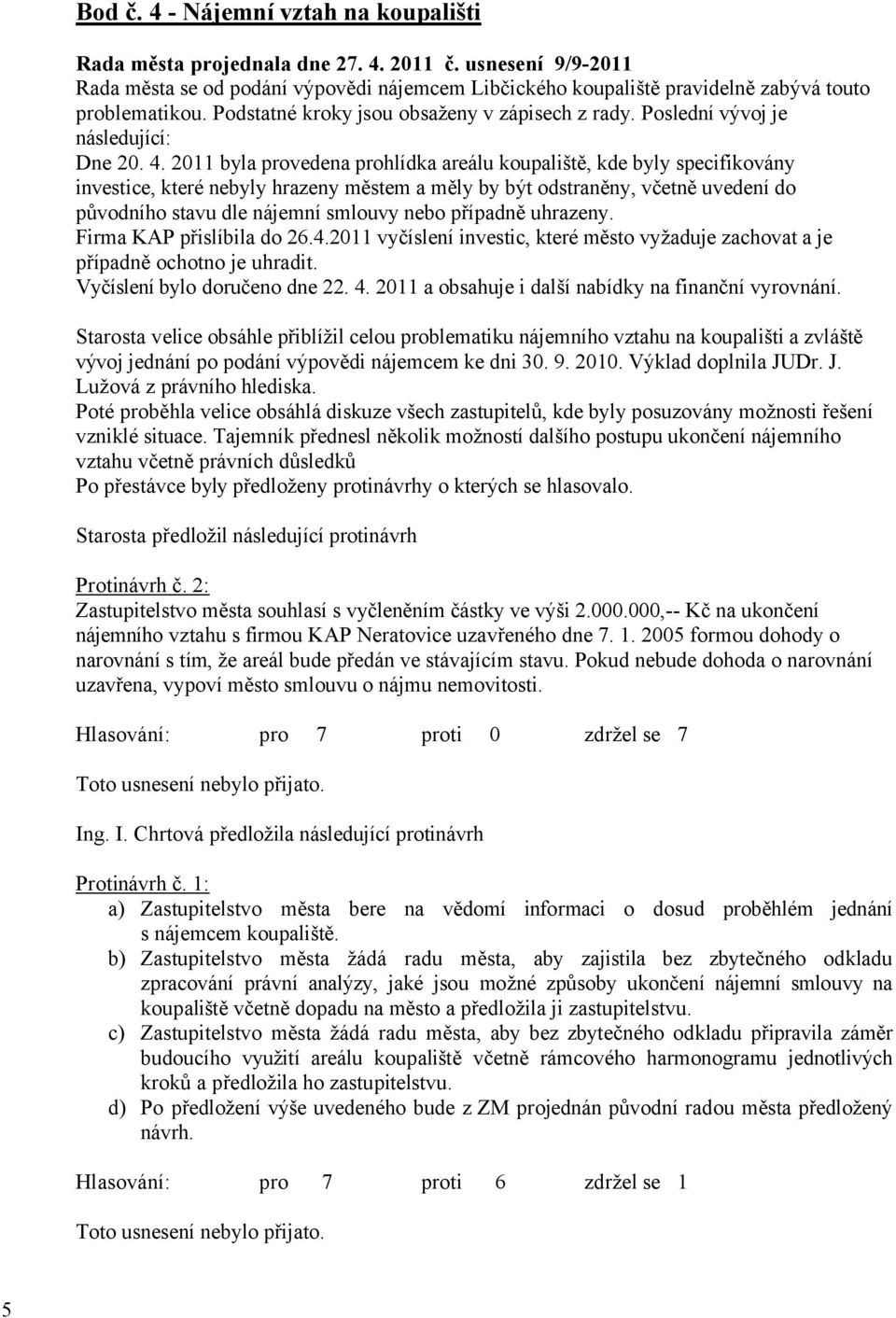 2011 byla provedena prohlídka areálu koupaliště, kde byly specifikovány investice, které nebyly hrazeny městem a měly by být odstraněny, včetně uvedení do původního stavu dle nájemní smlouvy nebo