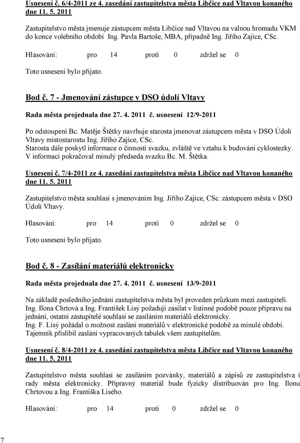Pavla Bartoše, MBA, případně Ing. Jiřího Zajíce, CSc. Bod č. 7 - Jmenování zástupce v DSO údolí Vltavy Rada města projednala dne 27. 4. 2011 č. usnesení 12/9-2011 Po odstoupení Bc.
