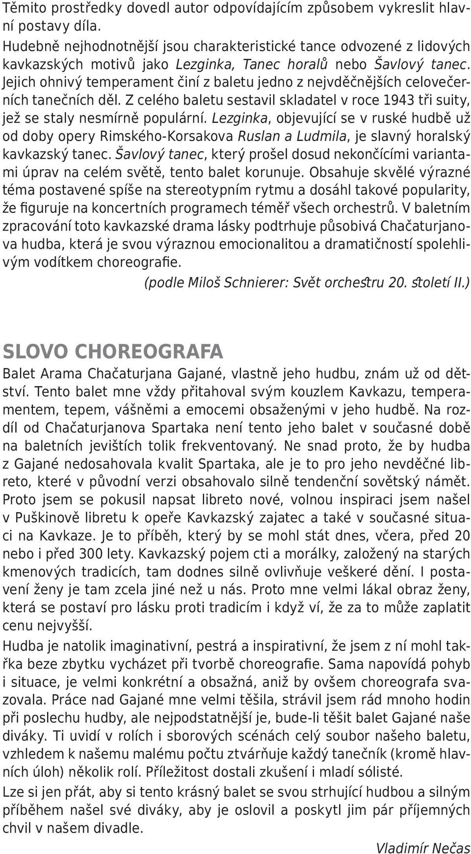 Jejich ohnivý temperament činí z baletu jedno z nejvděčnějších celovečerních tanečních děl. Z celého baletu sestavil skladatel v roce 1943 tři suity, jež se staly nesmírně populární.