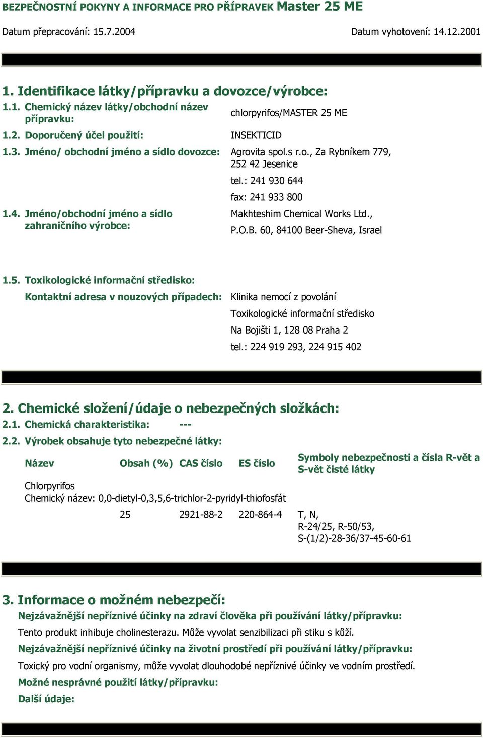 Jesenice tel.: 241 930 644 1.4. Jméno/obchodní jméno a sídlo zahraničního výrobce: fax: 241 933 800 Makhteshim Chemical Works Ltd., P.O.B. 60, 84100 Beer-Sheva, Israel 1.5.