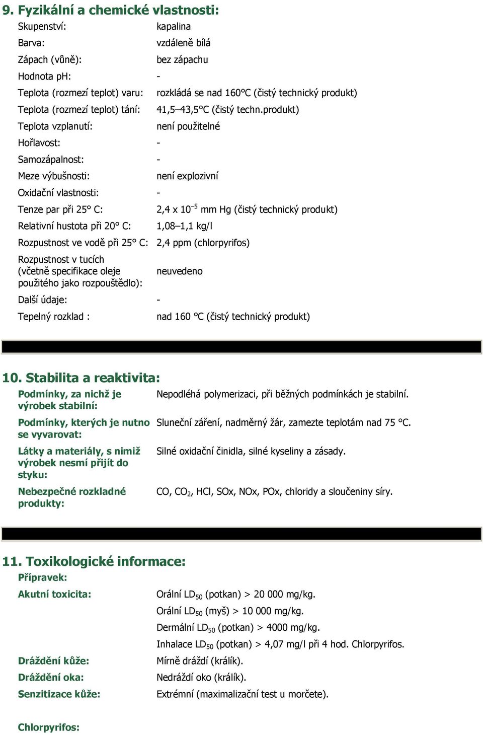 produkt) Teplota vzplanutí: není použitelné Hořlavost: - Samozápalnost: - Meze výbušnosti: není explozivní Oxidační vlastnosti: - Tenze par při 25 C: 2,4 x 10 5 mm Hg (čistý technický produkt)