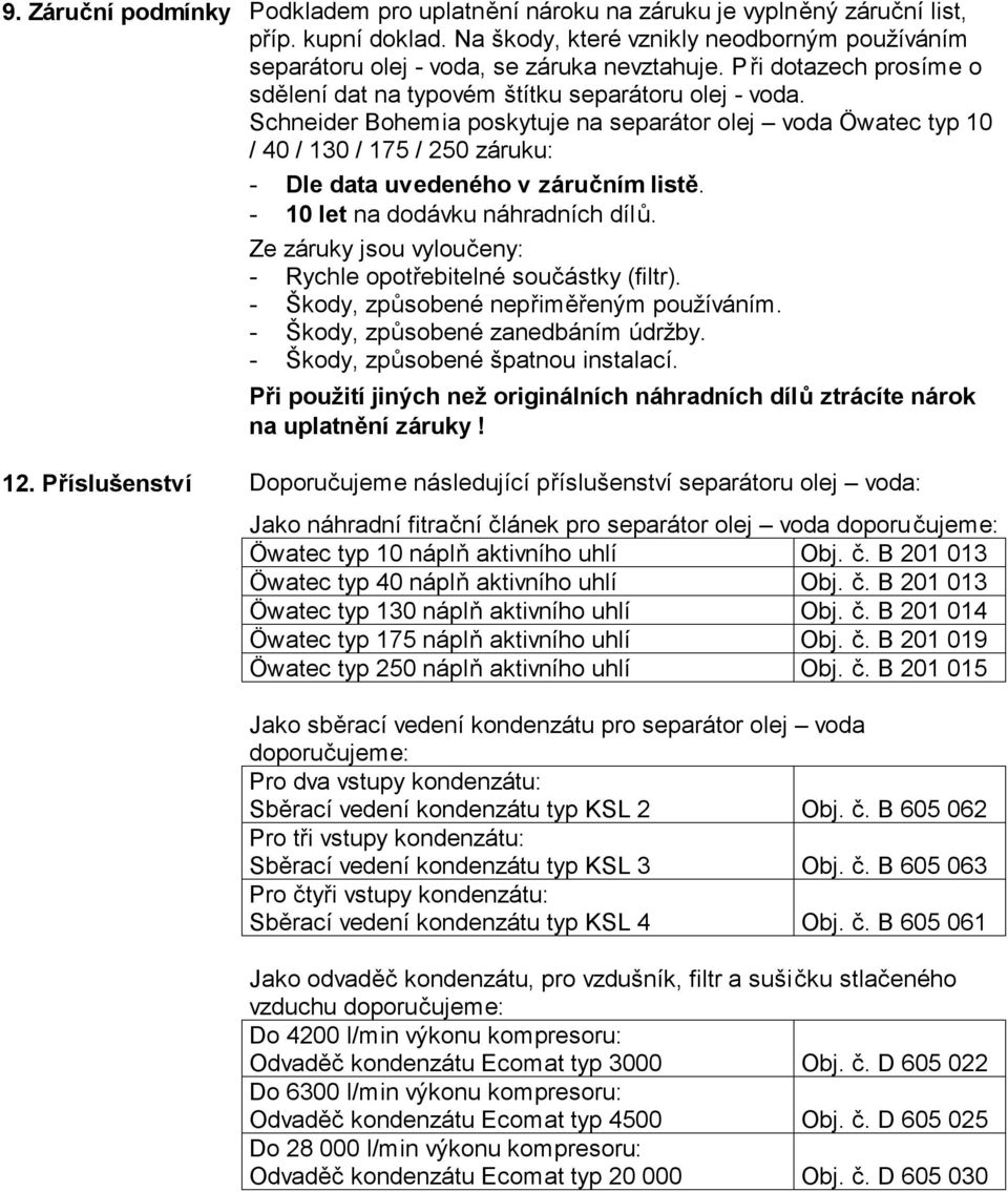 Schneider Bohemia poskytuje na separátor olej voda Öwatec typ 10 / 40 / 130 / 175 / 250 záruku: - Dle data uvedeného v záručním listě. - 10 let na dodávku náhradních dílů.