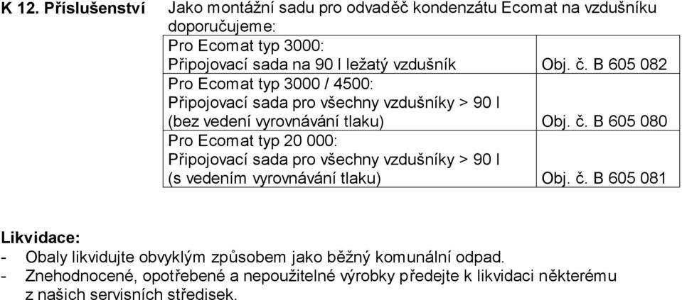 č. B 605 081 Likvidace: - Obaly likvidujte obvyklým způsobem jako běžný komunální odpad.