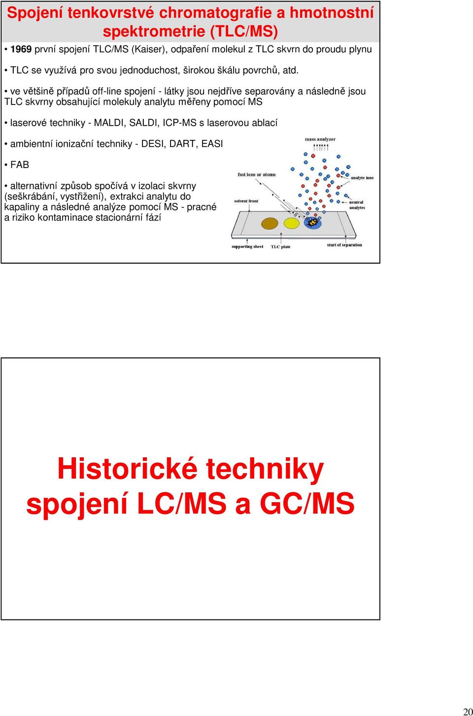 ve většině případů off-line spojení - látky jsou nejdříve separovány a následně jsou TLC skvrny obsahující molekuly analytu měřeny pomocí MS laserové techniky - MALDI,