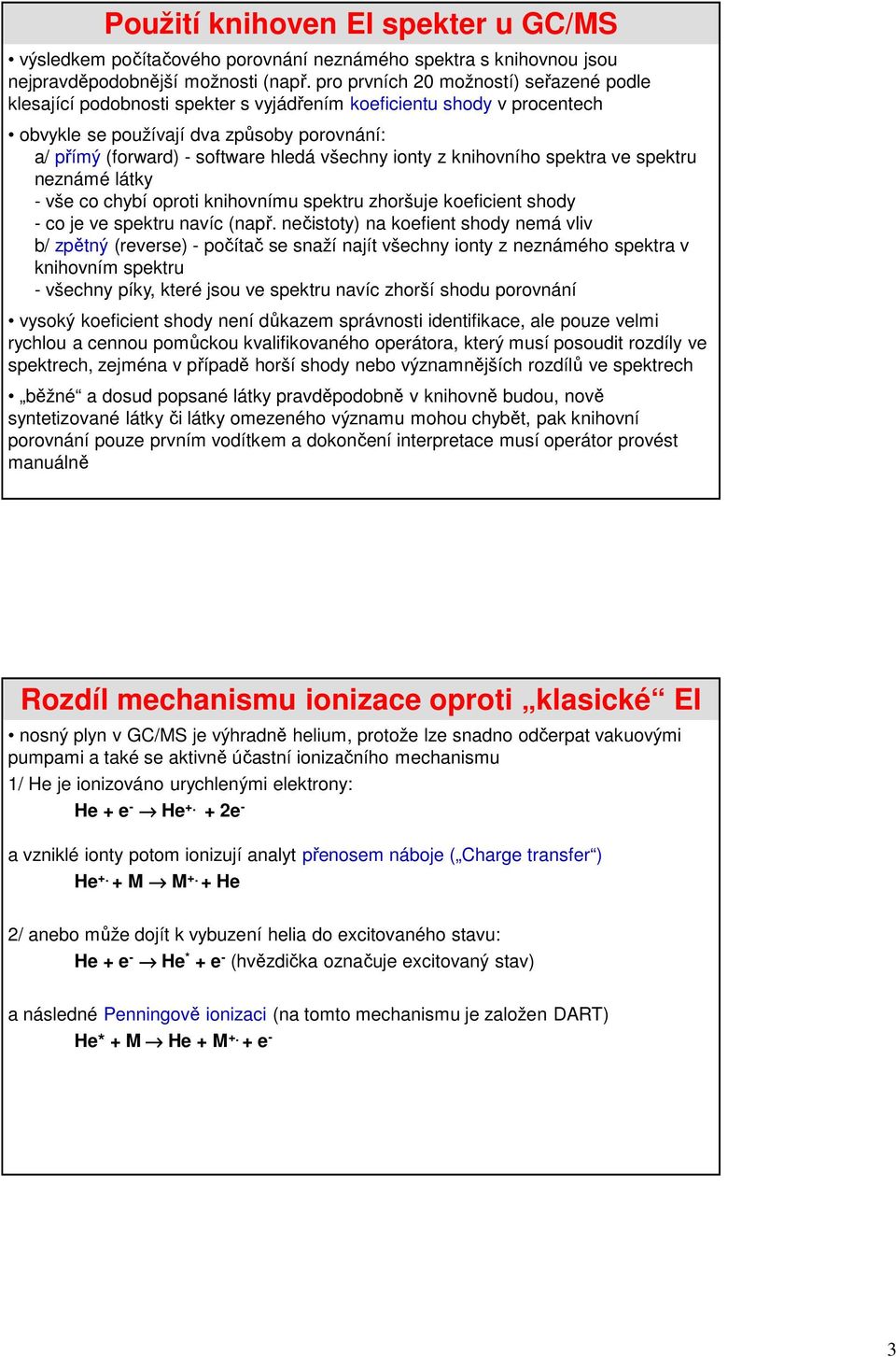 všechny ionty z knihovního spektra ve spektru neznámé látky - vše co chybí oproti knihovnímu spektru zhoršuje koeficient shody - co je ve spektru navíc (např.