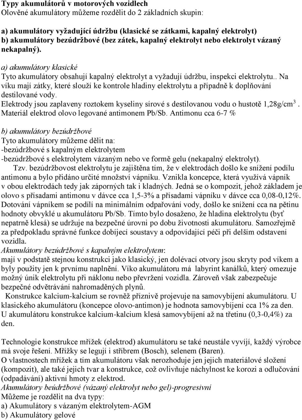 . Na víku mají zátky, které slouží ke kontrole hladiny elektrolytu a případně k doplňování destilované vody. Elektrody jsou zaplaveny roztokem kyseliny sírové s destilovanou vodu o hustotě 1,28g/cm 3.