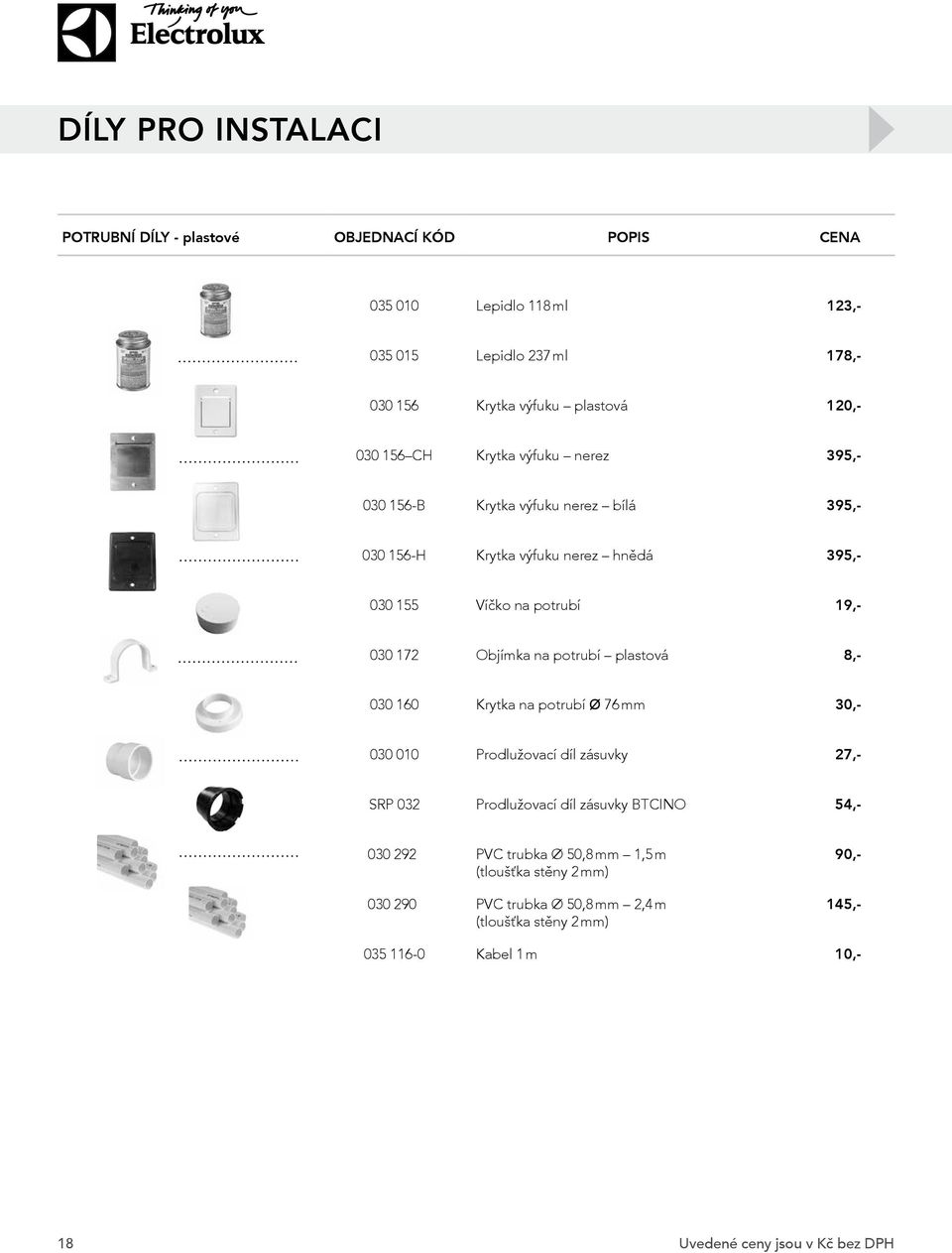 Objímka na potrubí plastová 8,- 030 160 Krytka na potrubí Ø 76 mm 30,- 030 010 Prodlužovací díl zásuvky 27,- 030 292 PVC trubka Ø 50,8 mm 1,5 m (tloušťka stěny 2