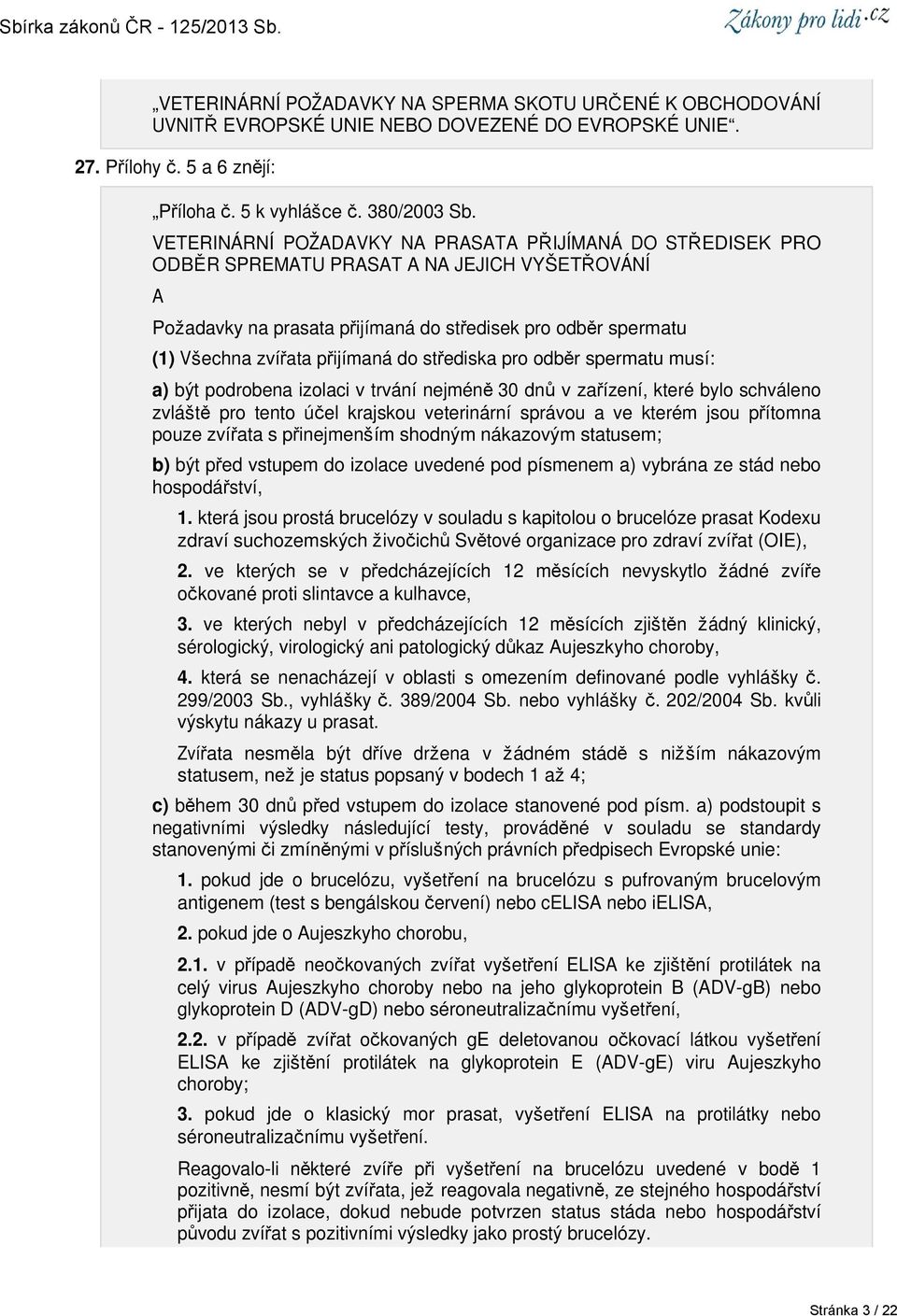 přijímaná do střediska pro odběr spermatu musí: a) být podrobena izolaci v trvání nejméně 30 dnů v zařízení, které bylo schváleno zvláště pro tento účel krajskou veterinární správou a ve kterém jsou