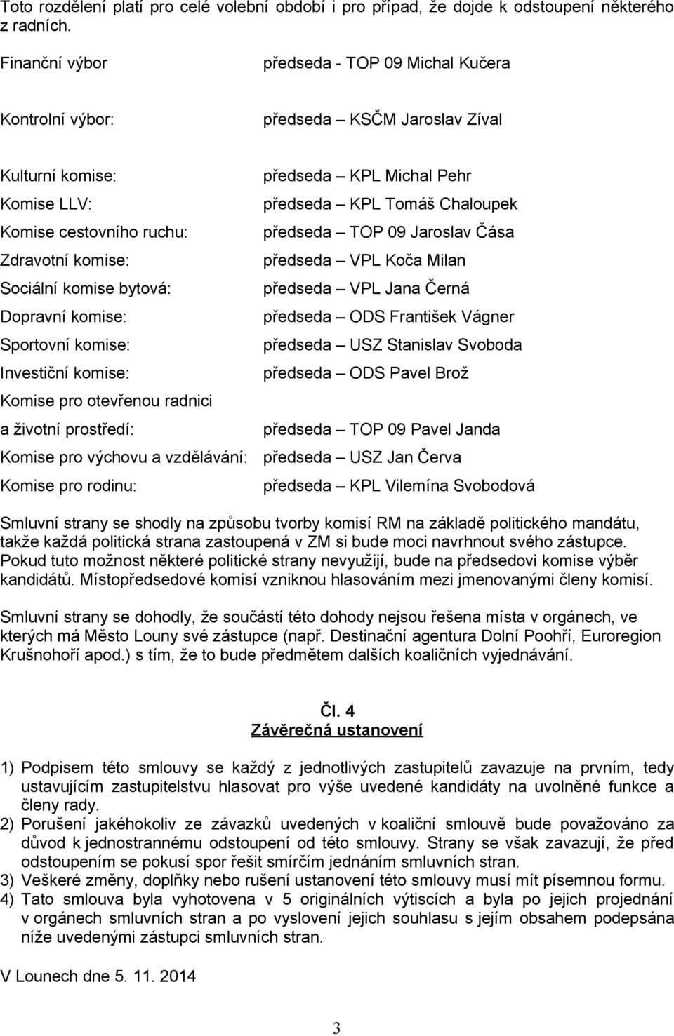 Sportovní komise: Investiční komise: Komise pro otevřenou rdnici životní prostředí: Komise pro výchovu vzdělávání: Komise pro rodinu: předsed KPL Michl Pehr předsed KPL Tomáš Chloupek předsed TOP 09