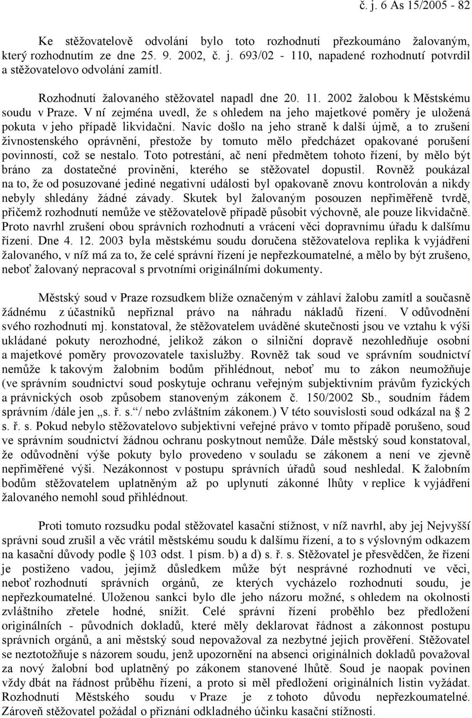 Navíc došlo na jeho straně k další újmě, a to zrušení živnostenského oprávnění, přestože by tomuto mělo předcházet opakované porušení povinností, což se nestalo.