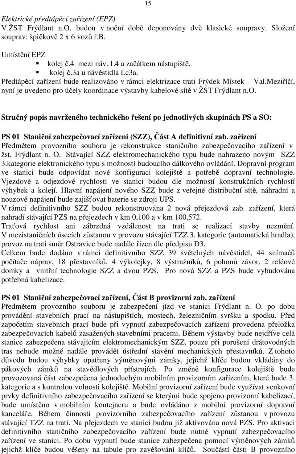 Meziříčí, nyní je uvedeno pro účely koordinace výstavby kabelové sítě v ŽST Frýdlant n.o. Stručný popis navrženého technického řešení po jednotlivých skupinách PS a SO: PS 01 Staniční zabezpečovací zařízení (SZZ), Část A definitivní zab.