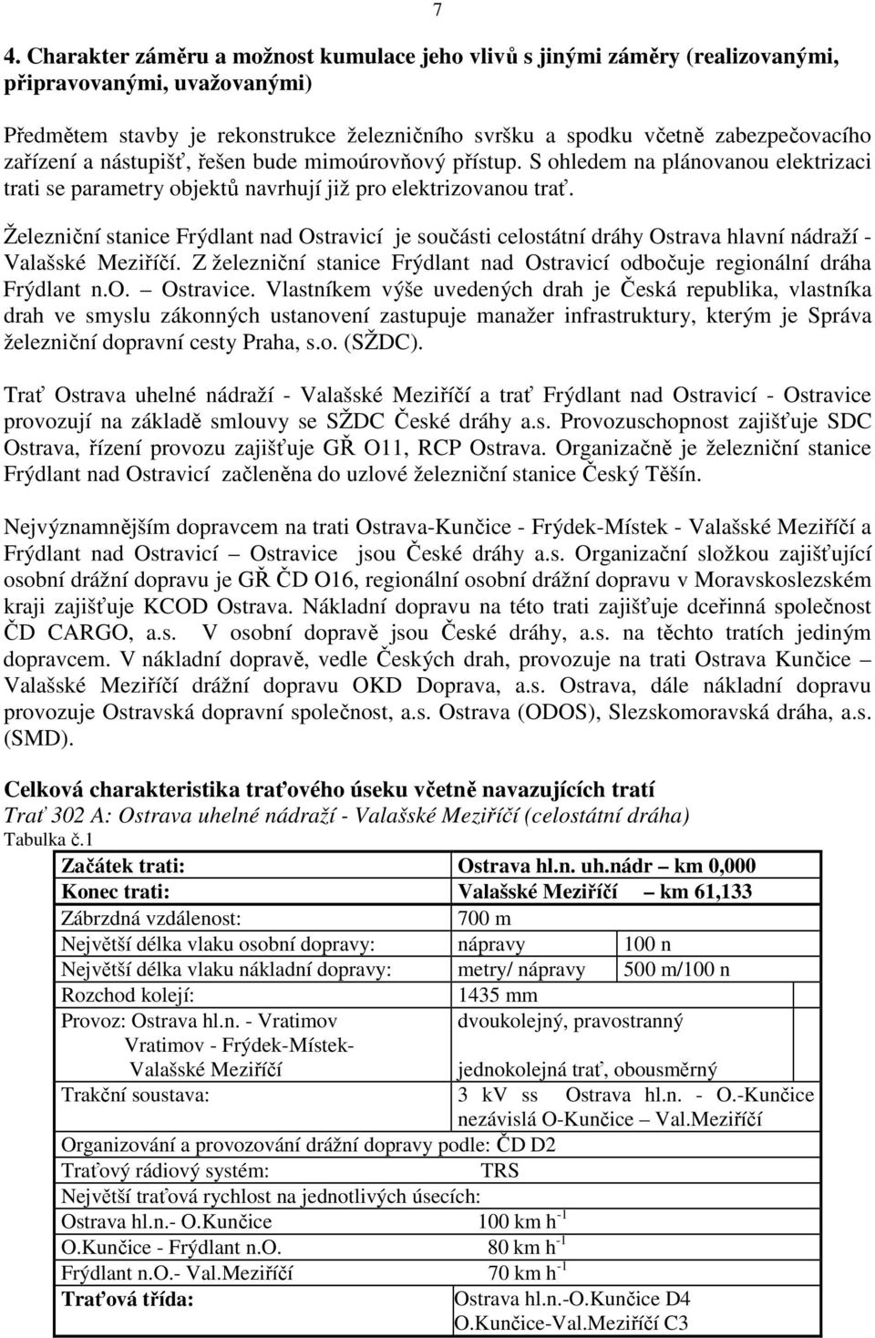 Železniční stanice Frýdlant nad Ostravicí je součásti celostátní dráhy Ostrava hlavní nádraží - Valašské Meziříčí. Z železniční stanice Frýdlant nad Ostravicí odbočuje regionální dráha Frýdlant n.o. Ostravice.