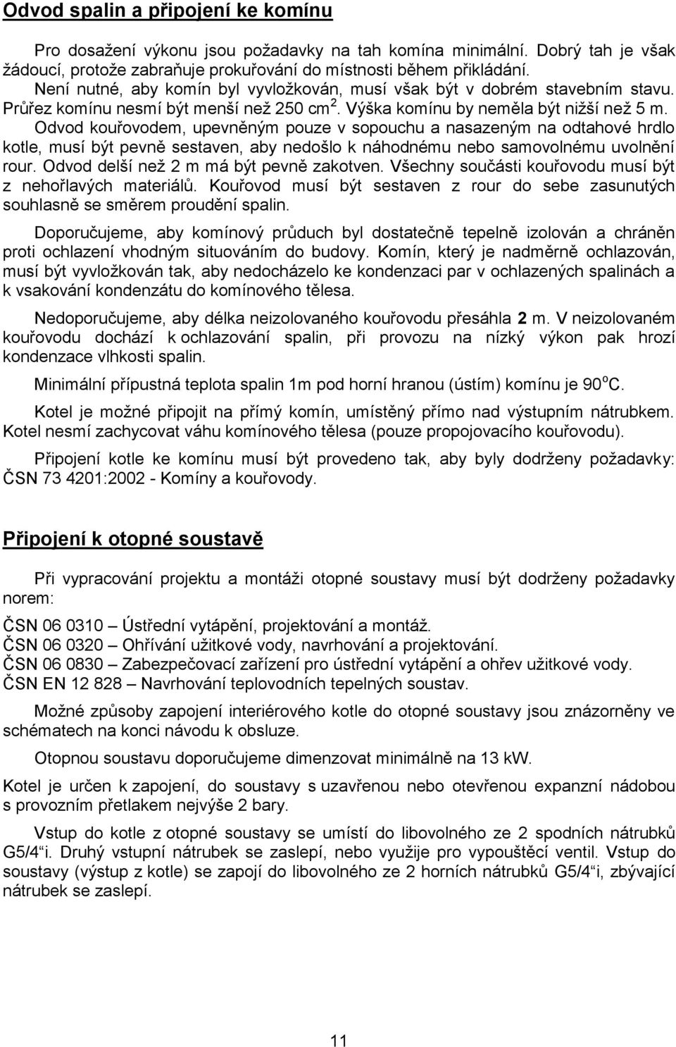 Odvod kouřovodem, upevněným pouze v sopouchu a nasazeným na odtahové hrdlo kotle, musí být pevně sestaven, aby nedošlo k náhodnému nebo samovolnému uvolnění rour.