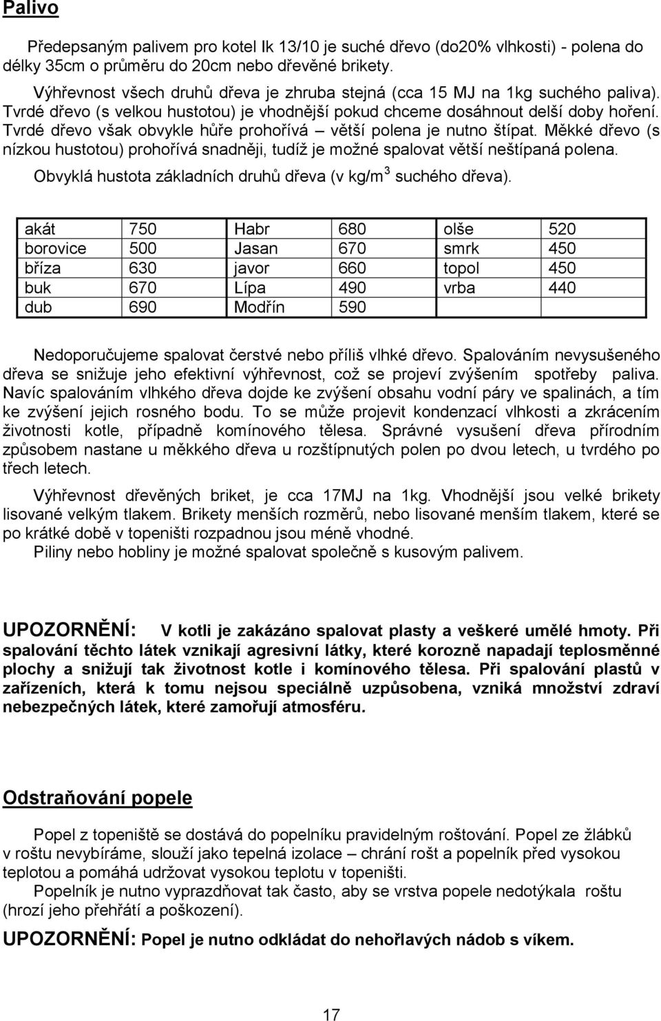 Tvrdé dřevo však obvykle hůře prohořívá větší polena je nutno štípat. Měkké dřevo (s nízkou hustotou) prohořívá snadněji, tudíž je možné spalovat větší neštípaná polena.