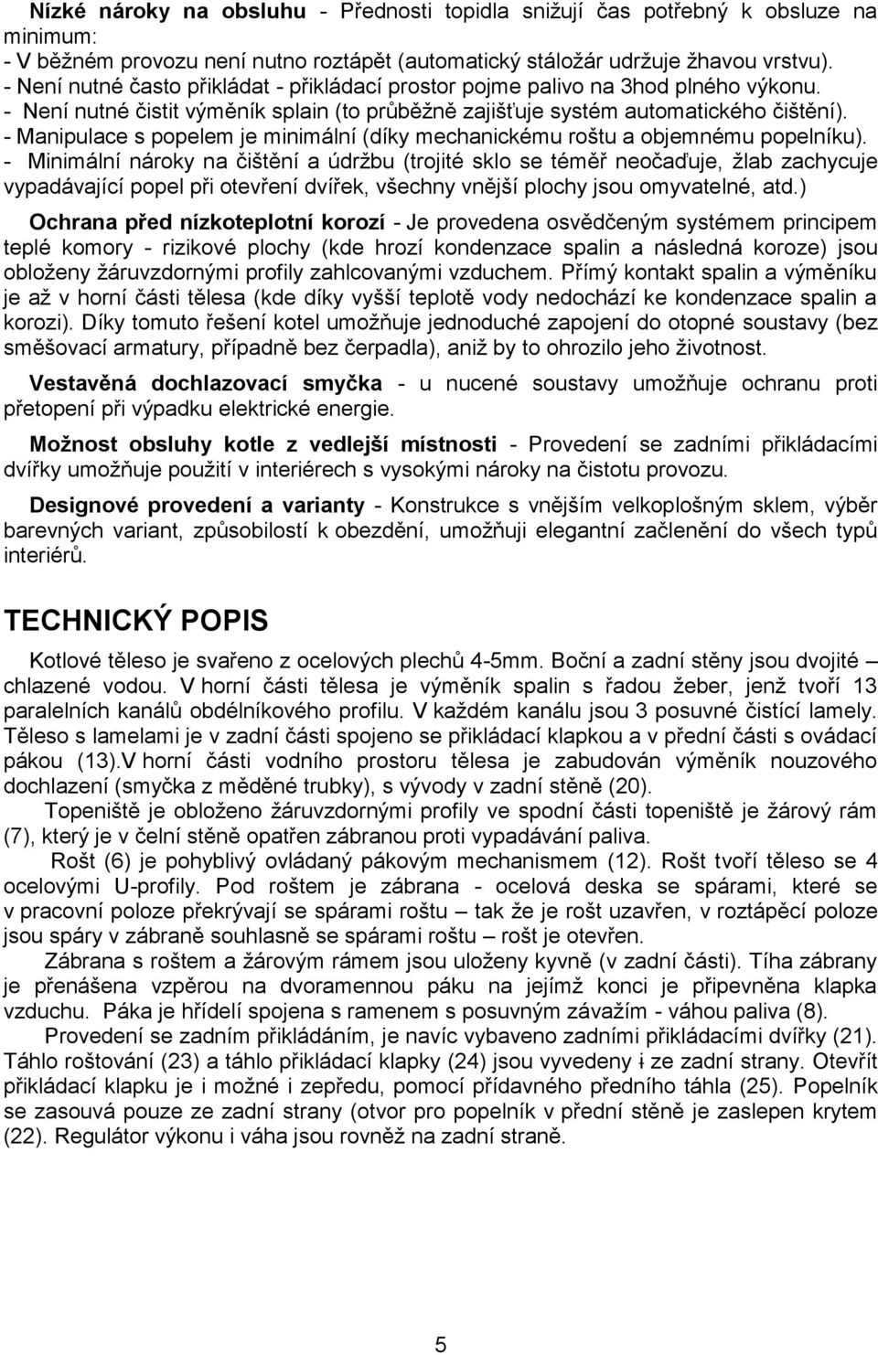 - Manipulace s popelem je minimální (díky mechanickému roštu a objemnému popelníku).