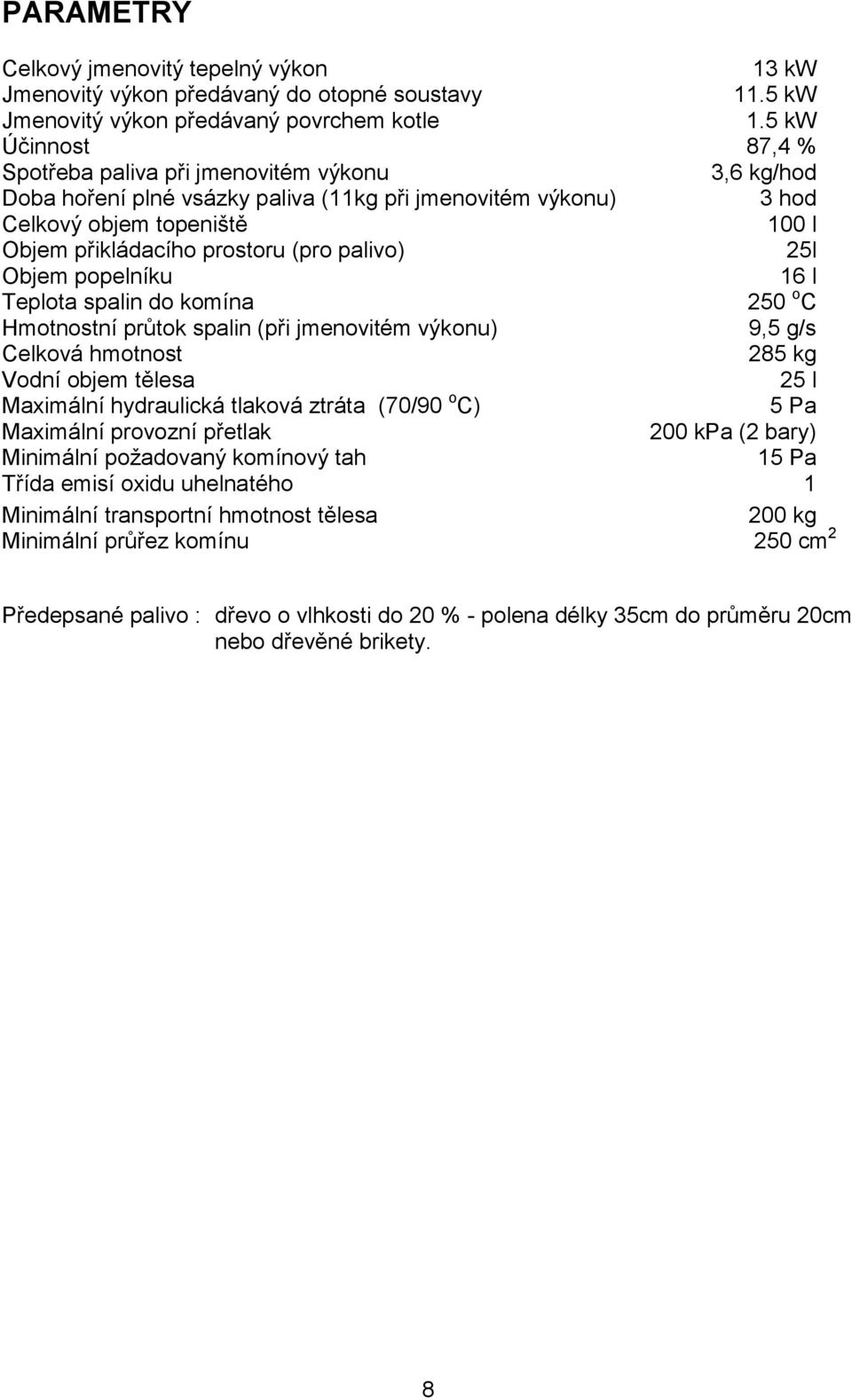 palivo) 25l Objem popelníku 16 l Teplota spalin do komína 250 o C Hmotnostní průtok spalin (při jmenovitém výkonu) 9,5 g/s Celková hmotnost 285 kg Vodní objem tělesa 25 l Maximální hydraulická