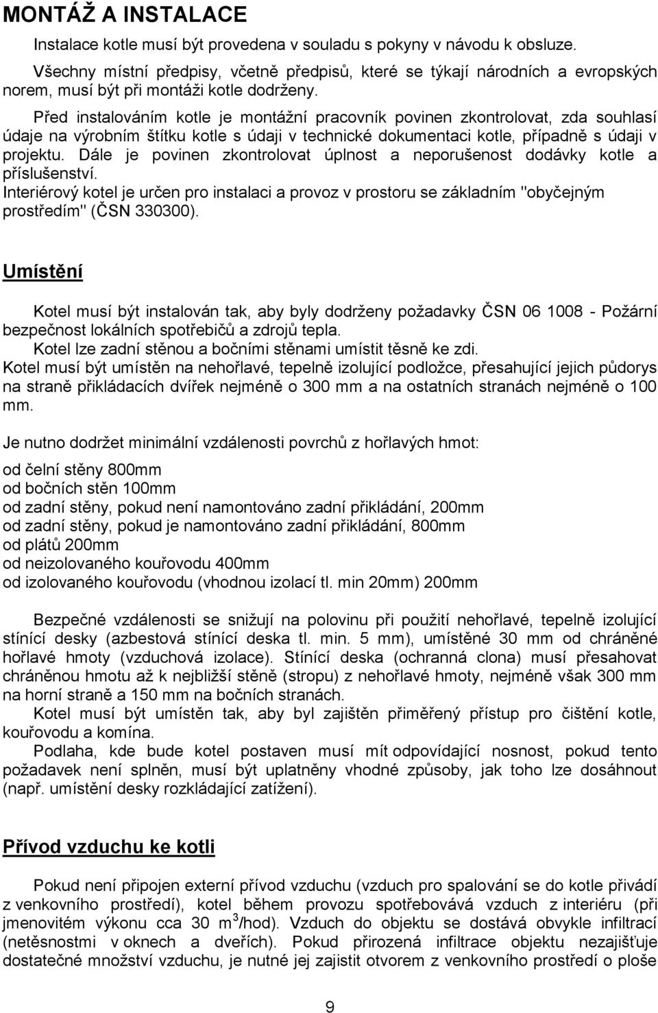 Před instalováním kotle je montážní pracovník povinen zkontrolovat, zda souhlasí údaje na výrobním štítku kotle s údaji v technické dokumentaci kotle, případně s údaji v projektu.