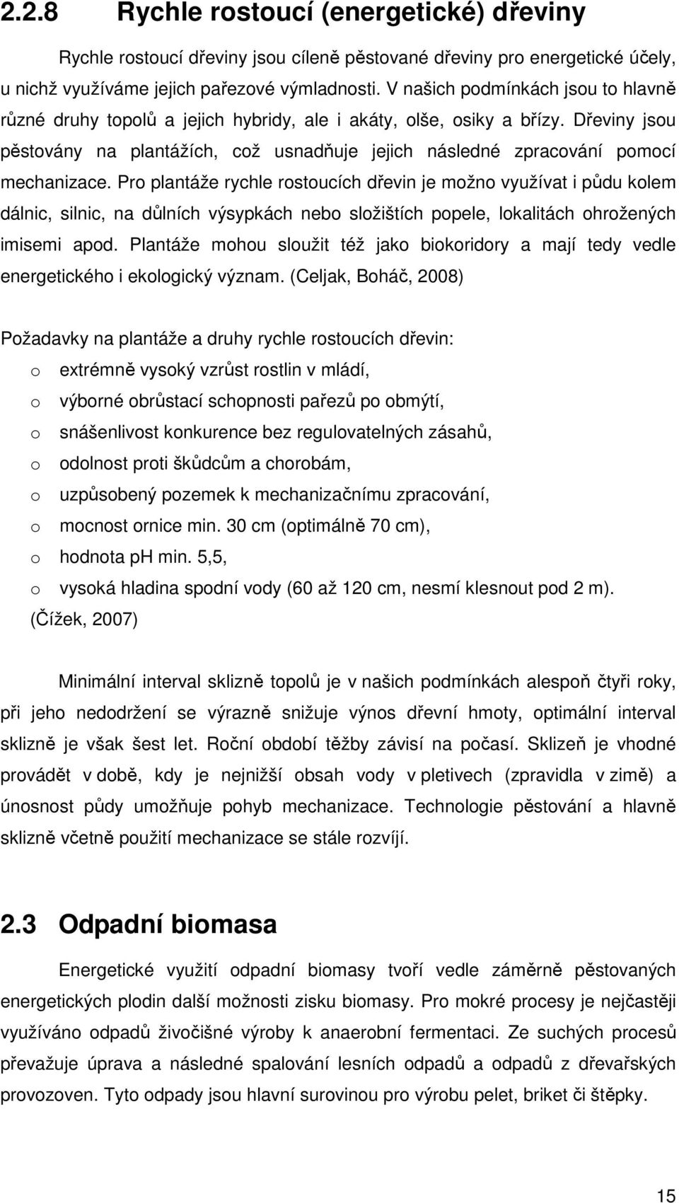 Dřeviny jsou pěstovány na plantážích, což usnadňuje jejich následné zpracování pomocí mechanizace.