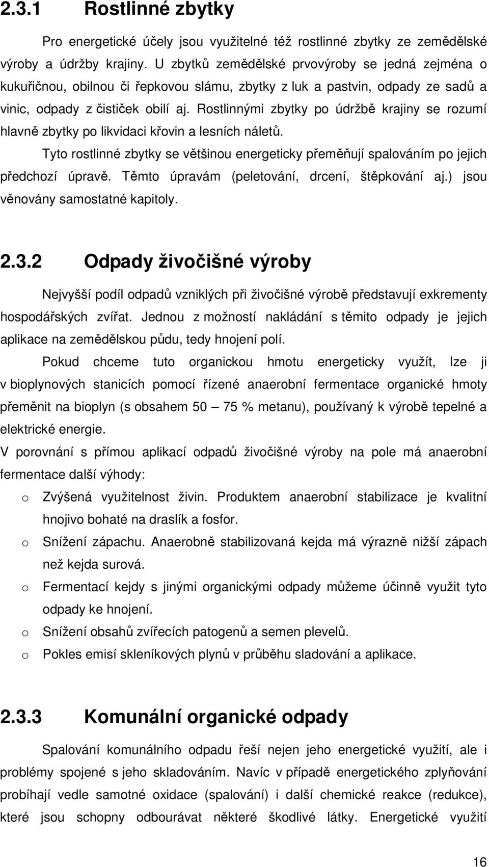 Rostlinnými zbytky po údržbě krajiny se rozumí hlavně zbytky po likvidaci křovin a lesních náletů. Tyto rostlinné zbytky se většinou energeticky přeměňují spalováním po jejich předchozí úpravě.