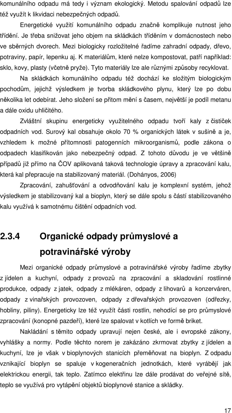 K materiálům, které nelze kompostovat, patří například: sklo, kovy, plasty (včetně pryže). Tyto materiály lze ale různými způsoby recyklovat.