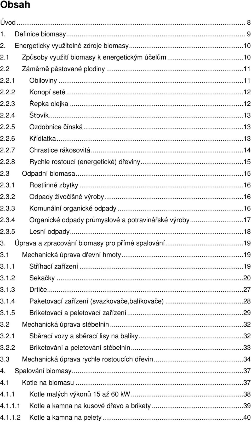 ..15 2.3.1 Rostlinné zbytky...16 2.3.2 Odpady živočišné výroby...16 2.3.3 Komunální organické odpady...16 2.3.4 Organické odpady průmyslové a potravinářské výroby...17 2.3.5 Lesní odpady...18 3.