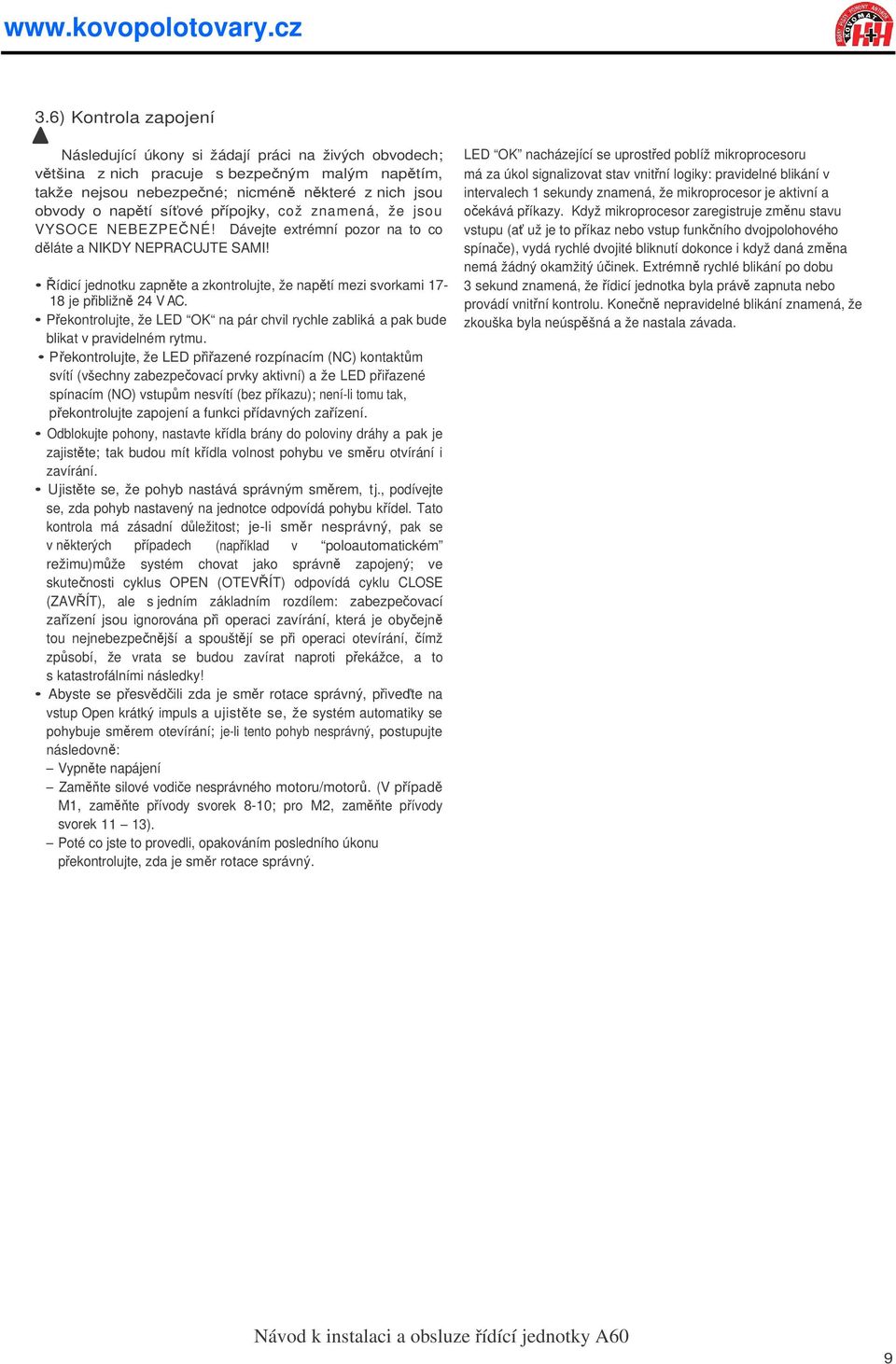 jsou VYSOCE NEBEZPENÉ! Dávejte extrémní pozor na to co dláte a NIKDY NEPRACUJTE SAMI! ídicí jednotku zapnte a zkontrolujte, že naptí mezi svorkami 17-18 je pibližn 24 V AC.