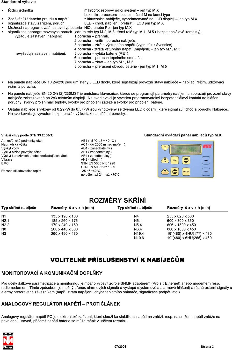 X signalizace stavu zařízení, poruch LED - chod, nabíjení, přehřátí, LCD jen typ M.X Možnost naprogramovat/ nastavit typ baterie NiCd anebo Pb - jen typ M.