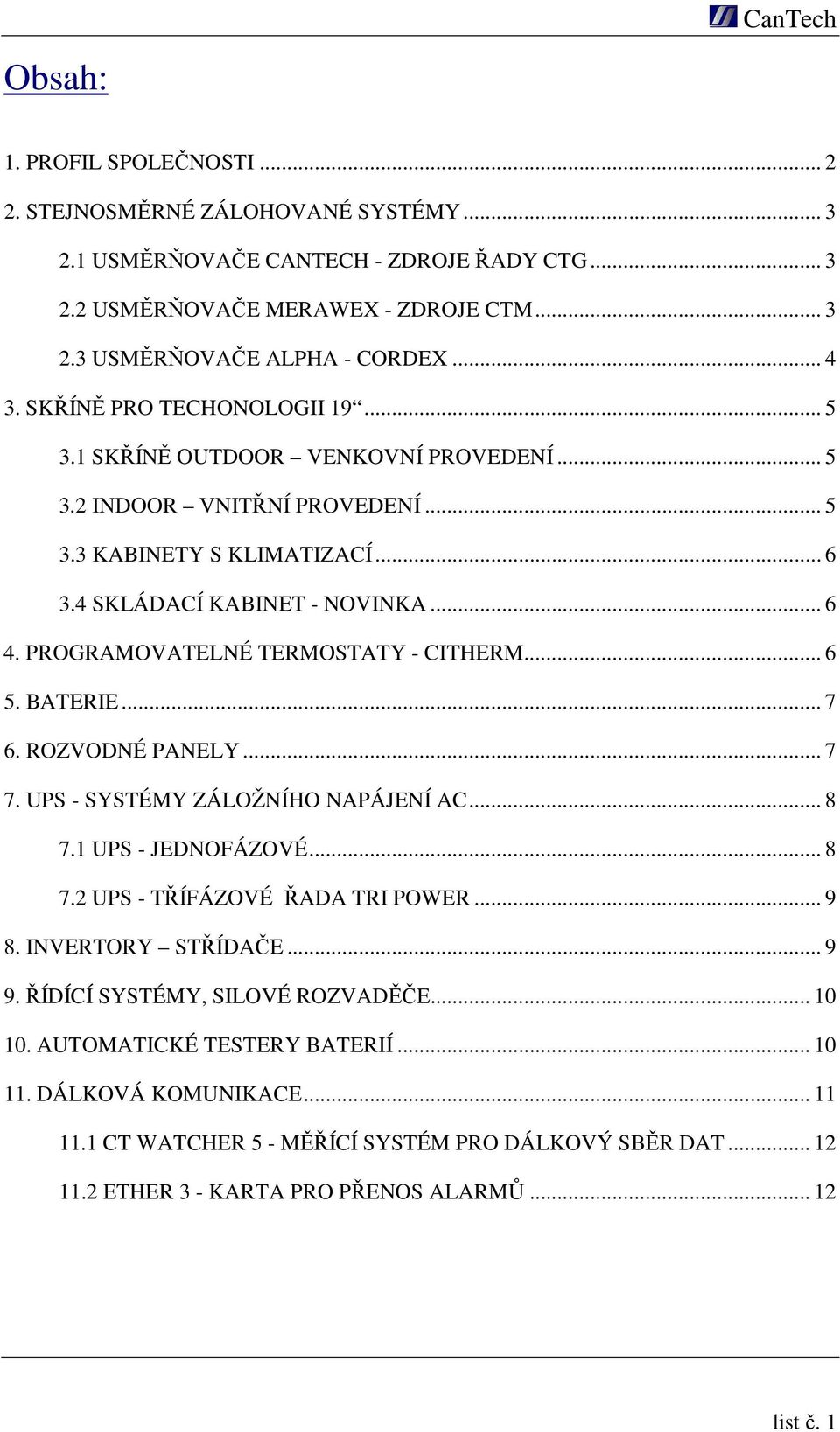 PROGRAMOVATELNÉ TERMOSTATY - CITHERM... 6 5. BATERIE... 7 6. ROZVODNÉ PANELY... 7 7. UPS - SYSTÉMY ZÁLOŽNÍHO NAPÁJENÍ AC... 8 7.1 UPS - JEDNOFÁZOVÉ... 8 7.2 UPS - TŘÍFÁZOVÉ ŘADA TRI POWER... 9 8.