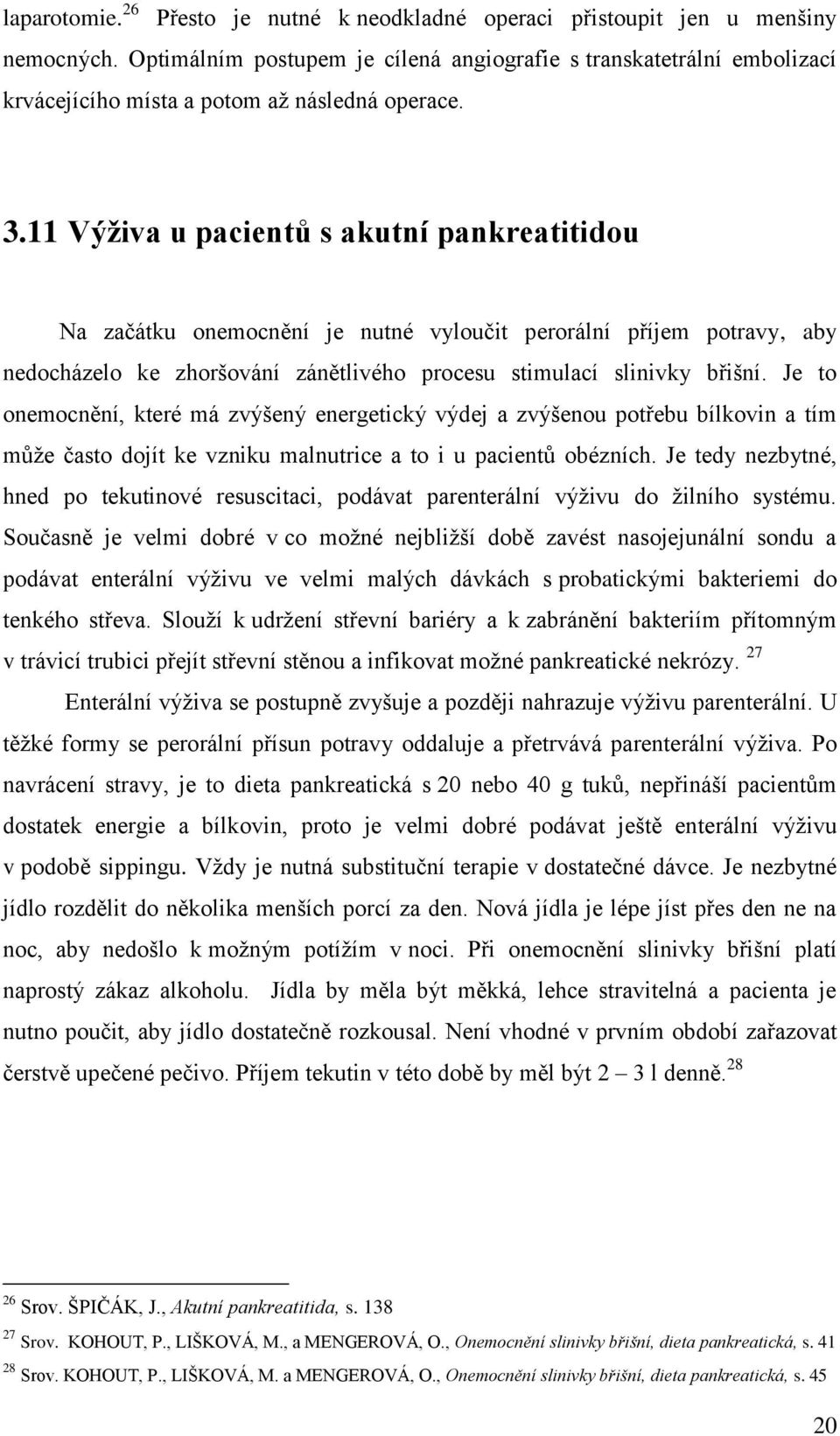 11 Výživa u pacientů s akutní pankreatitidou Na začátku onemocnění je nutné vyloučit perorální příjem potravy, aby nedocházelo ke zhoršování zánětlivého procesu stimulací slinivky břišní.