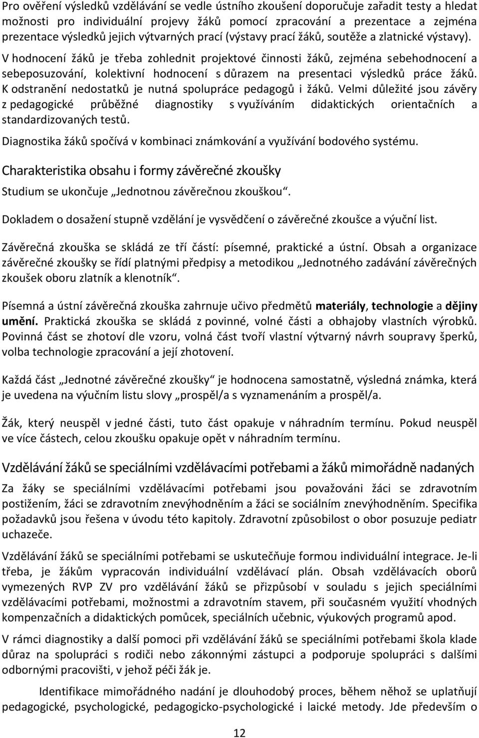 V hodnocení žáků je třeba zohlednit projektové činnosti žáků, zejména sebehodnocení a sebeposuzování, kolektivní hodnocení s důrazem na presentaci výsledků práce žáků.