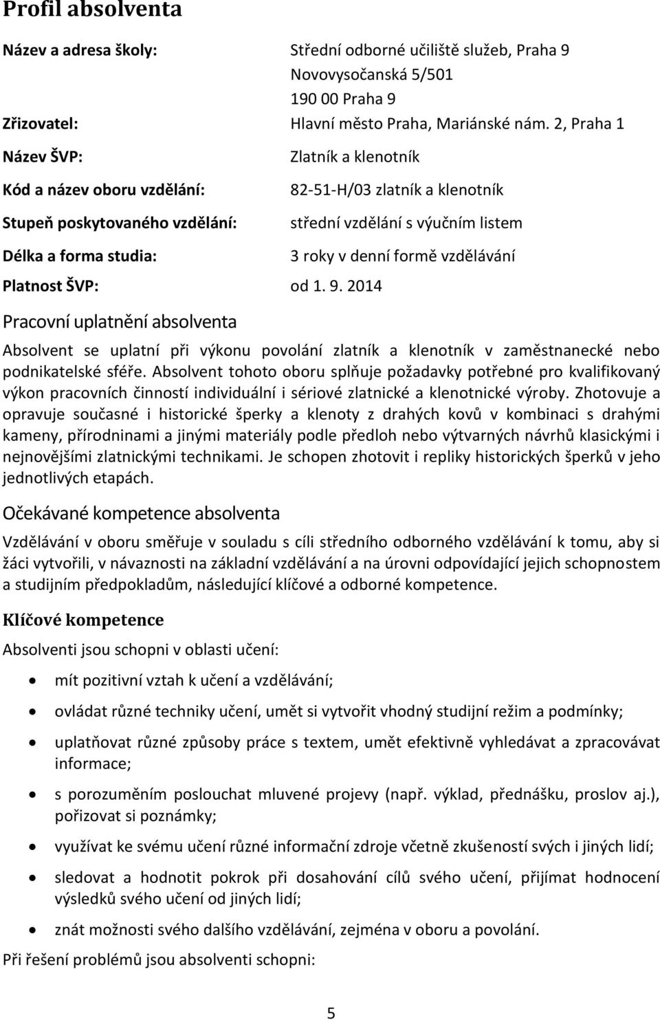 ŠVP: od 1. 9. 2014 Pracovní uplatnění absolventa 3 roky v denní formě vzdělávání Absolvent se uplatní při výkonu povolání zlatník a klenotník v zaměstnanecké nebo podnikatelské sféře.