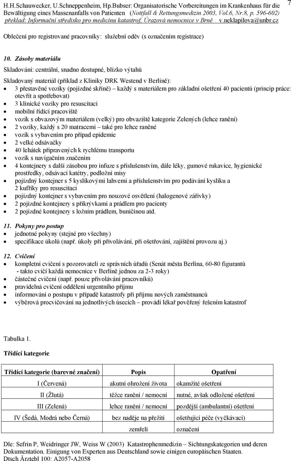 základní ošetření 40 pacientů (princip práce: otevřít a spotřebovat) 3 klinické vozíky pro resuscitaci mobilní řídící pracoviště vozík s obvazovým materiálem (velký) pro obvaziště kategorie Zelených