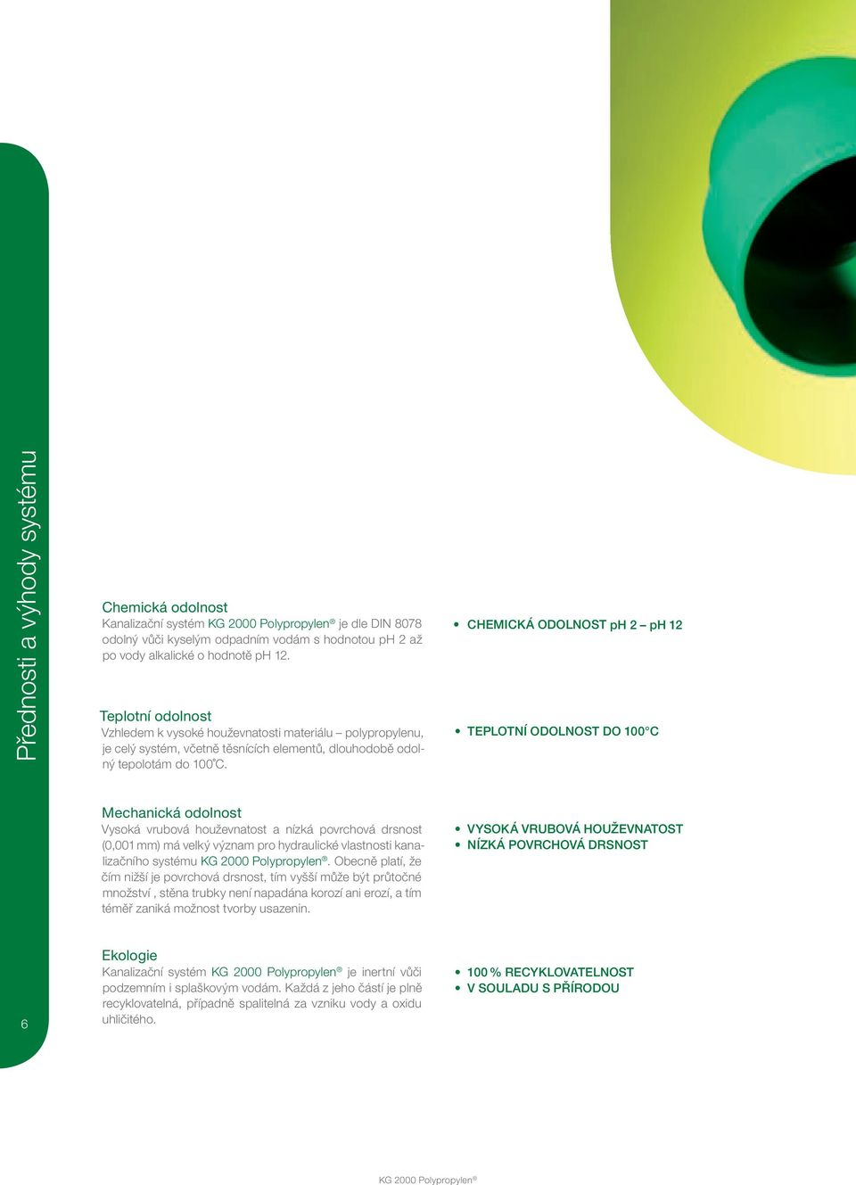 CHEMICKÁ ODOLNOST ph 2 ph 12 TEPLOTNÍ ODOLNOST DO 100 C Mechanická odolnost Vysoká vrubová houževnatost a nízká povrchová drsnost (0,001 mm) má velký význam pro hydraulické vlastnosti kanalizačního