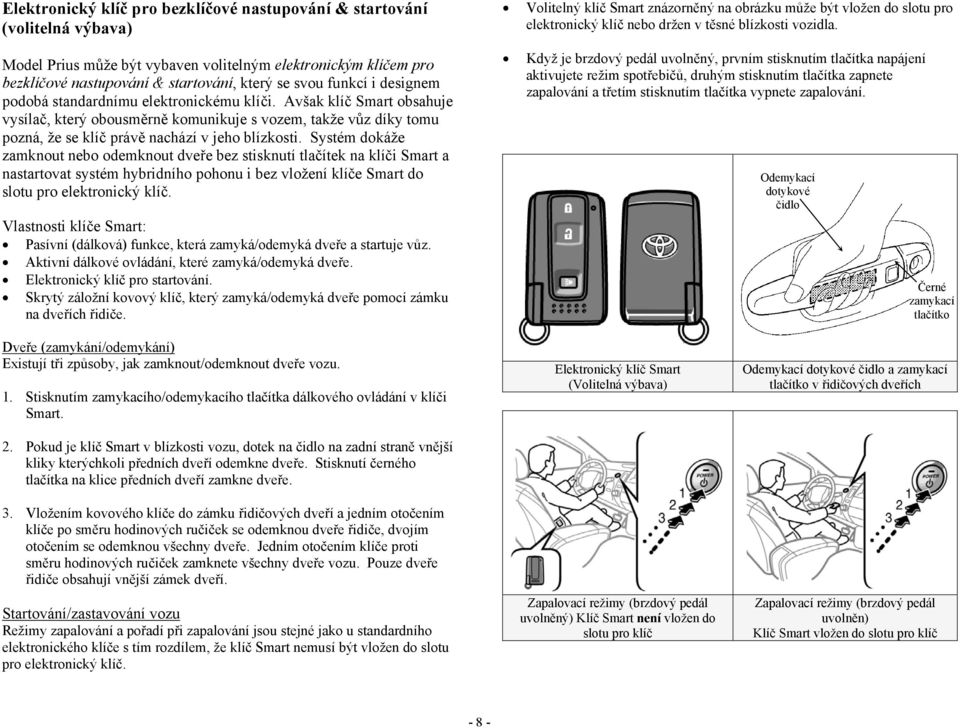 Systém dokáže zamknout nebo odemknout dveře bez stisknutí tlačítek na klíči Smart a nastartovat systém hybridního pohonu i bez vložení klíče Smart do slotu pro elektronický klíč.