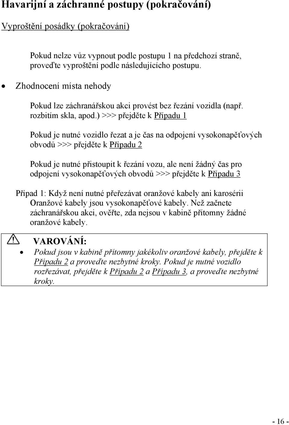 ) >>> přejděte k Případu 1 Pokud je nutné vozidlo řezat a je čas na odpojení vysokonapěťových obvodů >>> přejděte k Případu 2 Pokud je nutné přistoupit k řezání vozu, ale není žádný čas pro odpojení