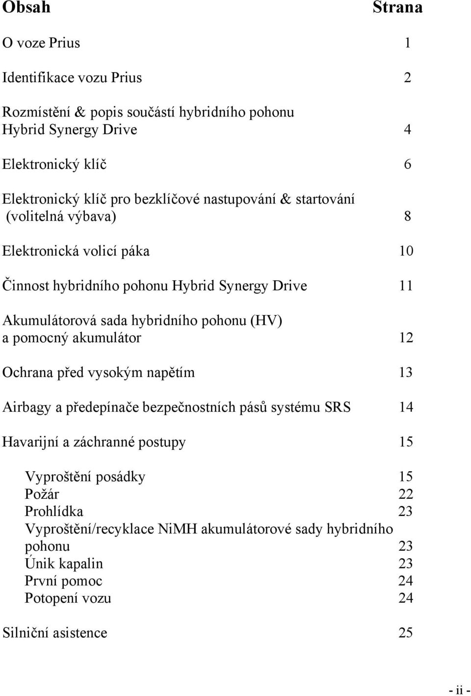 pohonu (HV) a pomocný akumulátor 12 Ochrana před vysokým napětím 13 Airbagy a předepínače bezpečnostních pásů systému SRS 14 Havarijní a záchranné postupy 15 Vyproštění