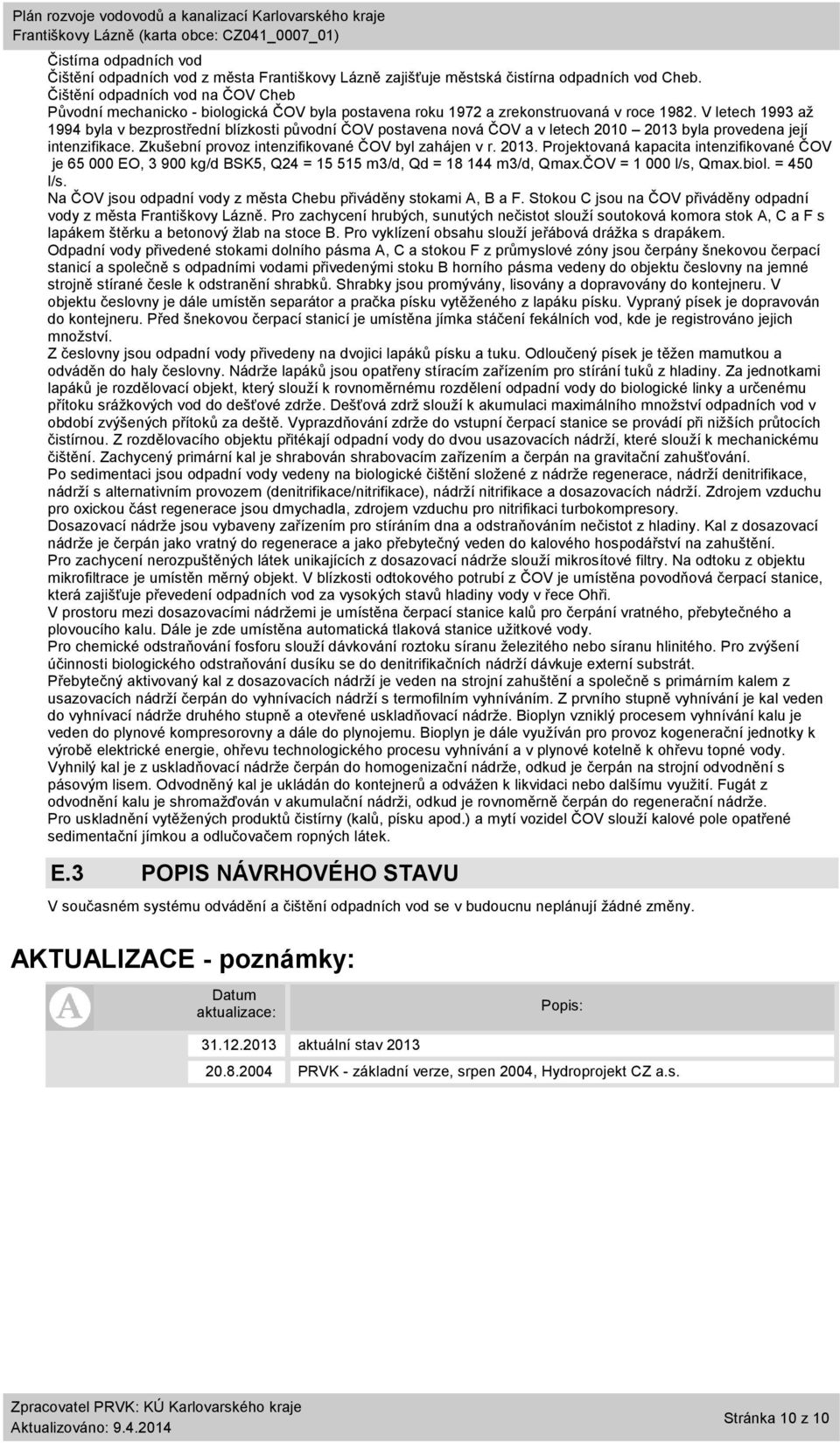 V letech 1993 až 1994 byla v bezprostřední blízkosti původní ČOV postavena nová ČOV a v letech 2010 2013 